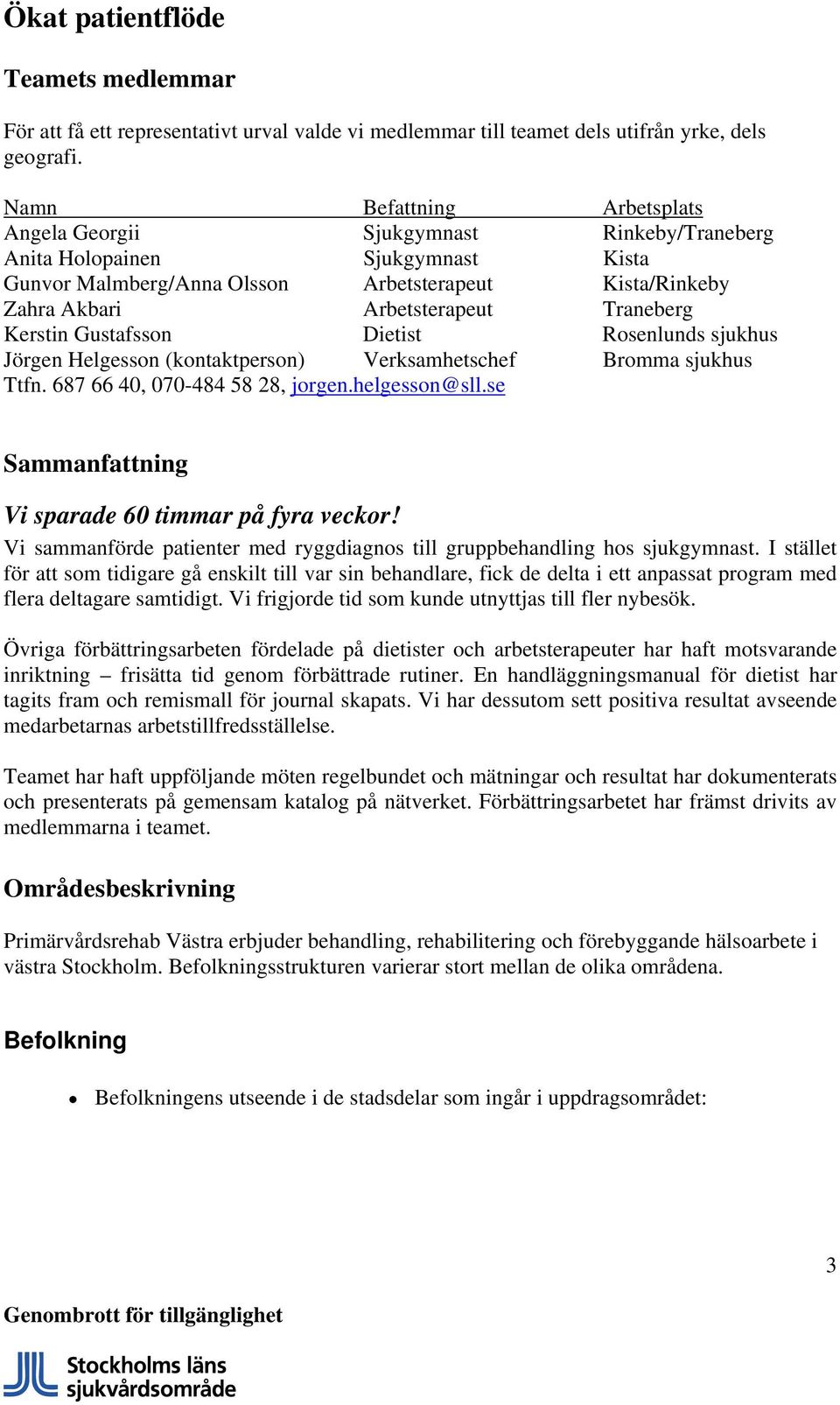 Traneberg Kerstin Gustafsson Dietist Rosenlunds sjukhus Jörgen Helgesson (kontaktperson) Verksamhetschef Bromma sjukhus Ttfn. 687 66 40, 070-484 58 28, jorgen.helgesson@sll.