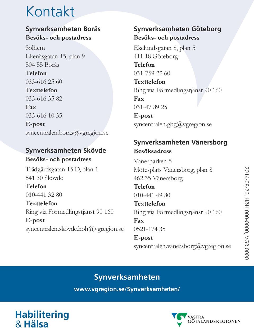 se Synverksamheten Göteborg Besöks- och postadress Ekelundsgatan 8, plan 5 411 18 Göteborg Telefon 031-759 22 60 Texttelefon Ring via Förmedlingstjänst 90 160 Fax 031-47 89 25 E-post syncentralen.