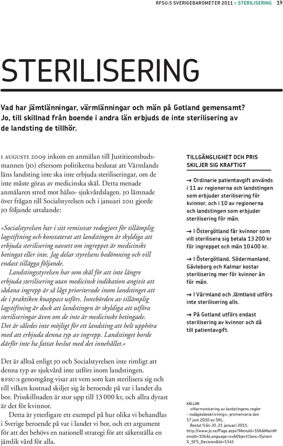 i augusti 2009 inkom en anmälan till Justitieombudsmannen (jo) eftersom politikerna beslutat att Värmlands läns landsting inte ska inte erbjuda steriliseringar, om de inte måste göras av medicinska