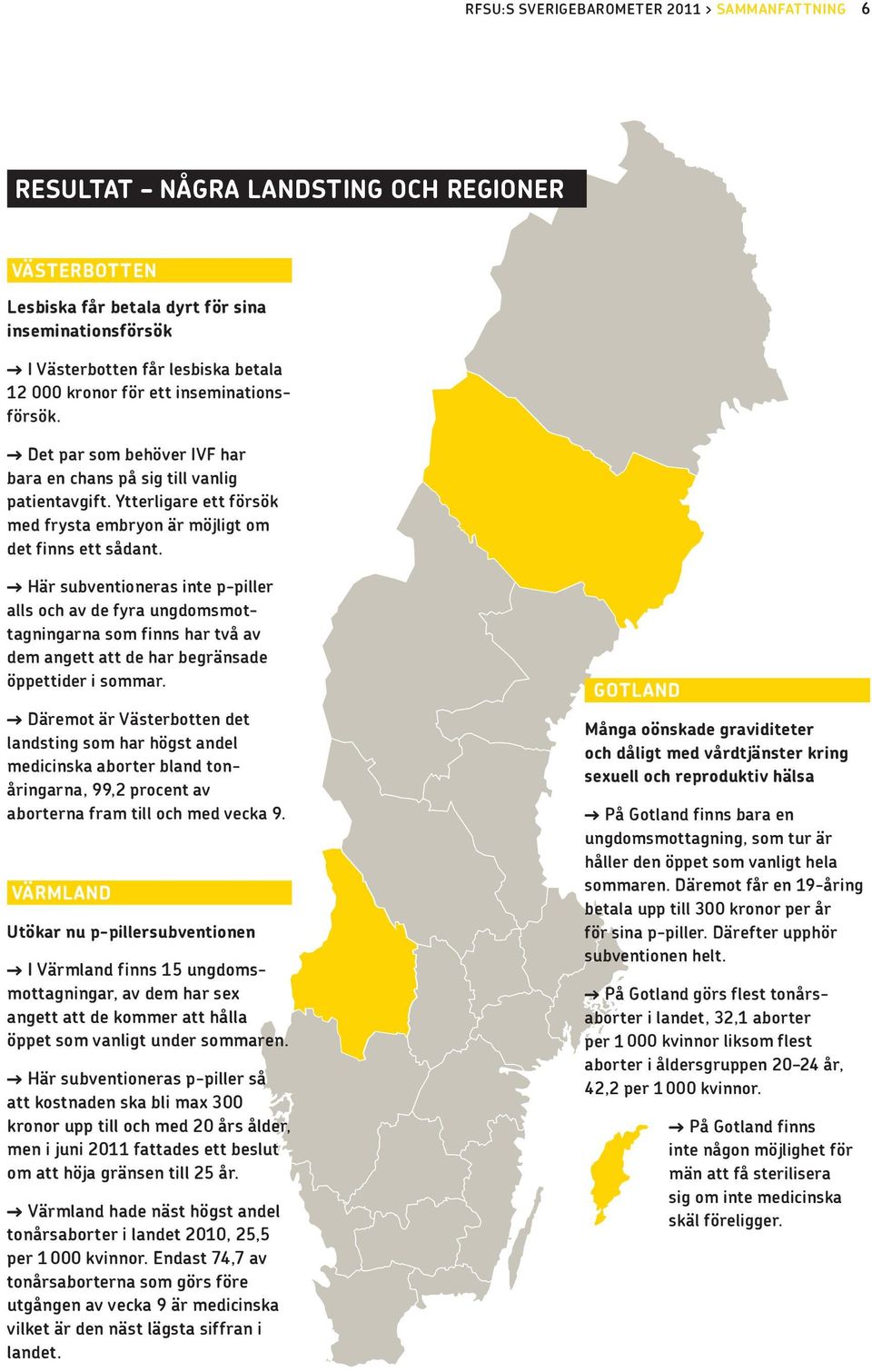 > Här subventioneras inte p-piller alls och av de fyra ungdoms mottagningarna som finns har två av dem angett att de har begränsade öppettider i sommar.