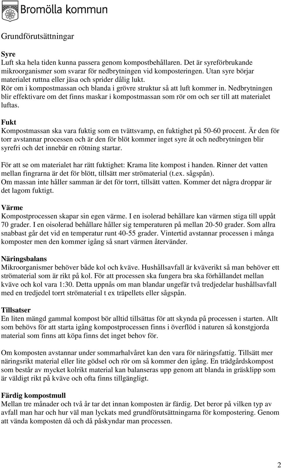 Nedbrytningen blir effektivare om det finns maskar i kompostmassan som rör om och ser till att materialet luftas. Fukt Kompostmassan ska vara fuktig som en tvättsvamp, en fuktighet på 50-60 procent.