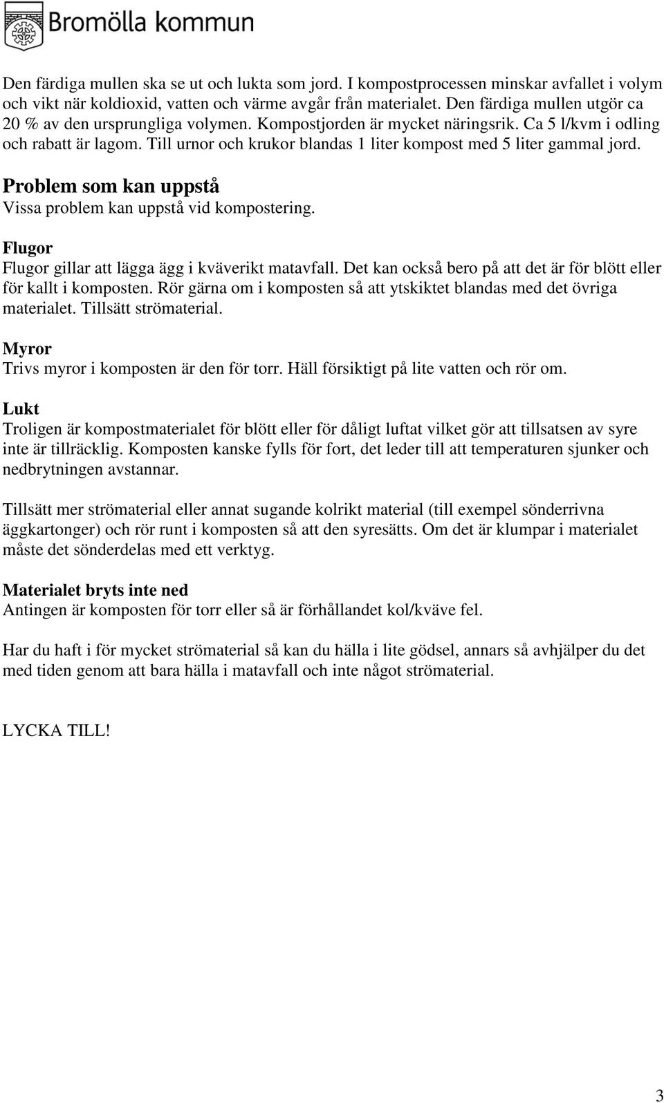 Till urnor och krukor blandas 1 liter kompost med 5 liter gammal jord. Problem som kan uppstå Vissa problem kan uppstå vid kompostering. Flugor Flugor gillar att lägga ägg i kväverikt matavfall.