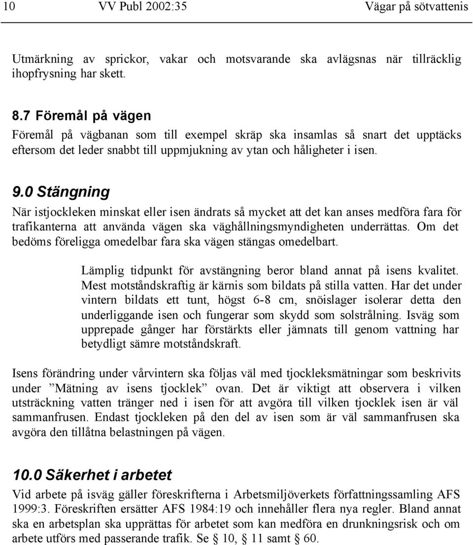 0 Stängning När istjockleken minskat eller isen ändrats så mycket att det kan anses medföra fara för trafikanterna att använda vägen ska väghållningsmyndigheten underrättas.