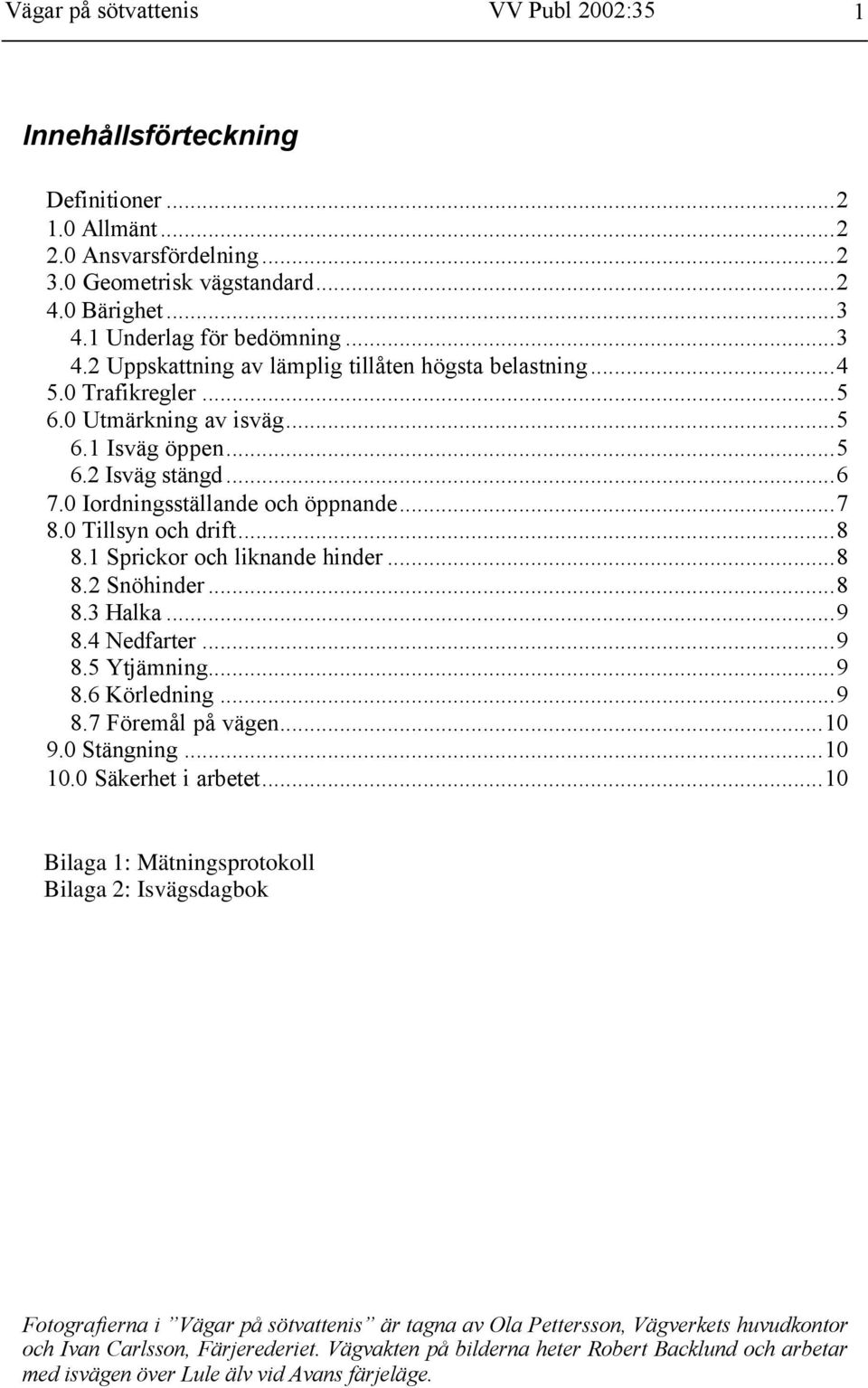 0 Iordningsställande och öppnande...7 8.0 Tillsyn och drift...8 8.1 Sprickor och liknande hinder...8 8.2 Snöhinder...8 8.3 Halka...9 8.4 Nedfarter...9 8.5 Ytjämning...9 8.6 Körledning...9 8.7 Föremål på vägen.