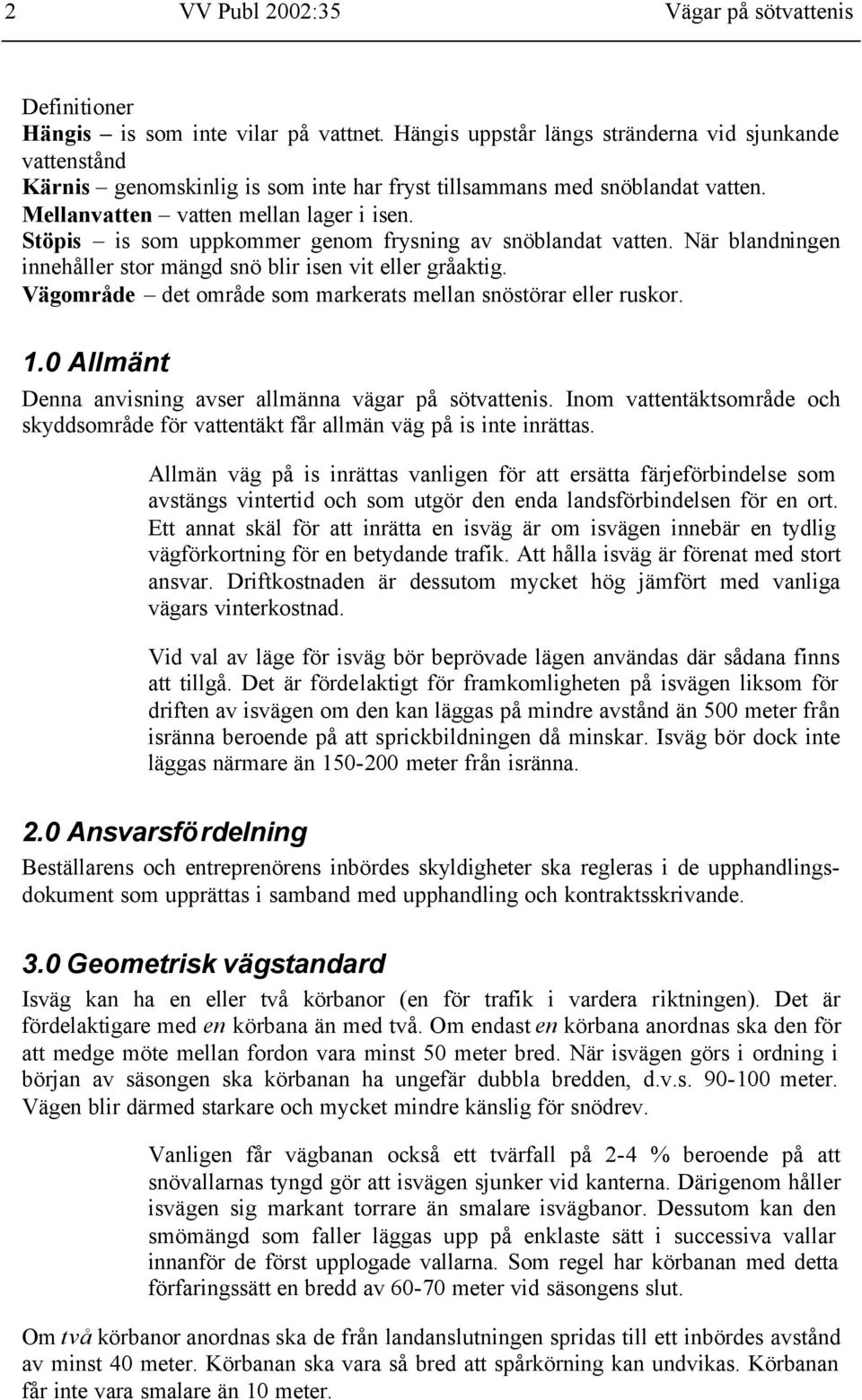 Stöpis is som uppkommer genom frysning av snöblandat vatten. När blandningen innehåller stor mängd snö blir isen vit eller gråaktig. Vägområde det område som markerats mellan snöstörar eller ruskor.