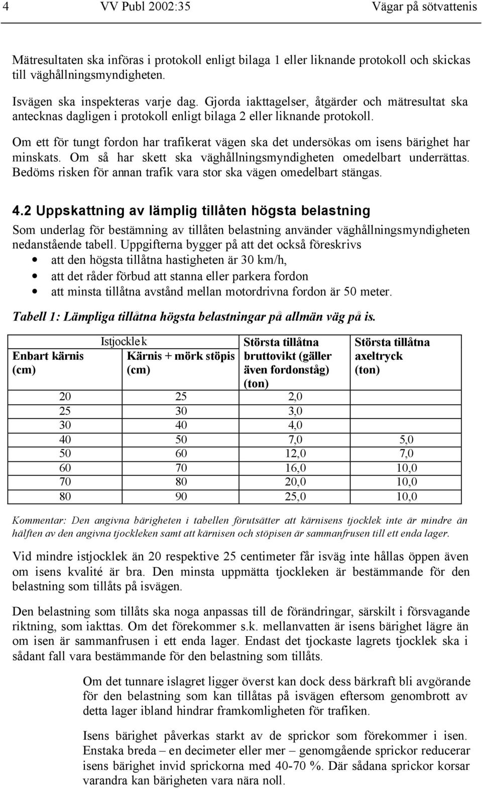 Om ett för tungt fordon har trafikerat vägen ska det undersökas om isens bärighet har minskats. Om så har skett ska väghållningsmyndigheten omedelbart underrättas.