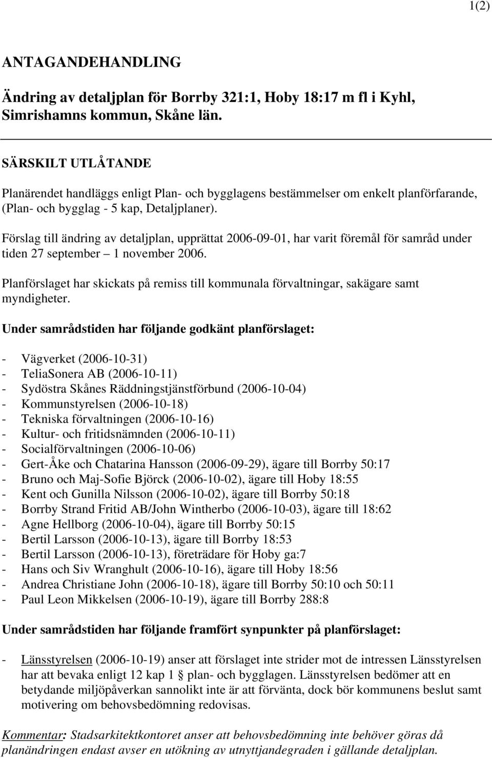 Förslag till ändring av detaljplan, upprättat 2006-09-01, har varit föremål för samråd under tiden 27 september 1 november 2006.