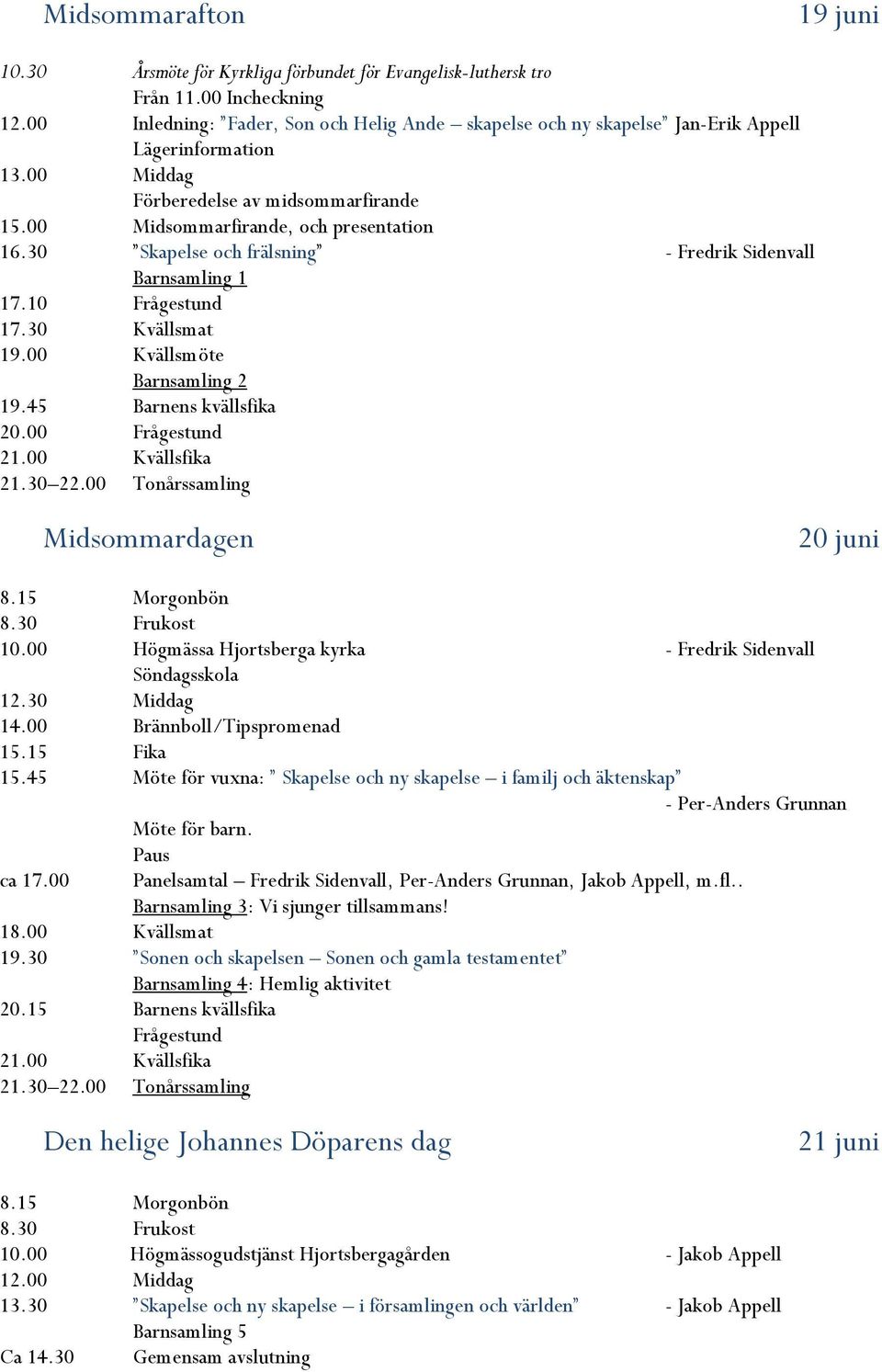 30 Skapelse och frälsning - Fredrik Sidenvall Barnsamling 1 17.10 Frågestund 17.30 Kvällsmat 19.00 Kvällsmöte Barnsamling 2 19.45 Barnens kvällsfika 20.00 Frågestund 21.00 Kvällsfika 21.30 22.