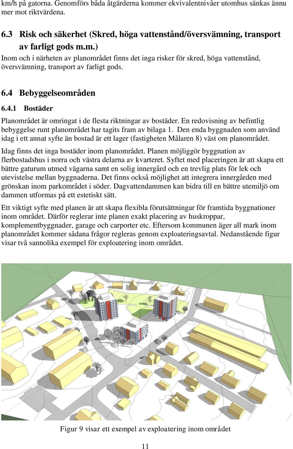 Den enda byggnaden som använd idag i ett annat syfte än bostad är ett lager (fastigheten Målaren 8) väst om planområdet. Idag finns det inga bostäder inom planområdet.