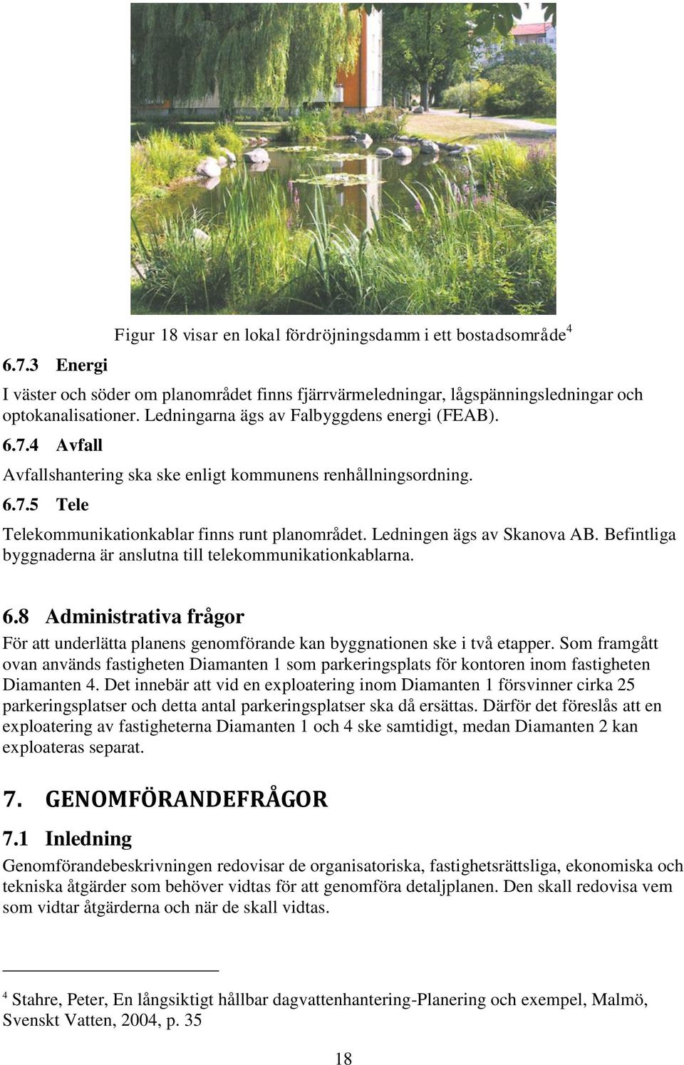 Ledningen ägs av Skanova AB. Befintliga byggnaderna är anslutna till telekommunikationkablarna. 6.8 Administrativa frågor För att underlätta planens genomförande kan byggnationen ske i två etapper.