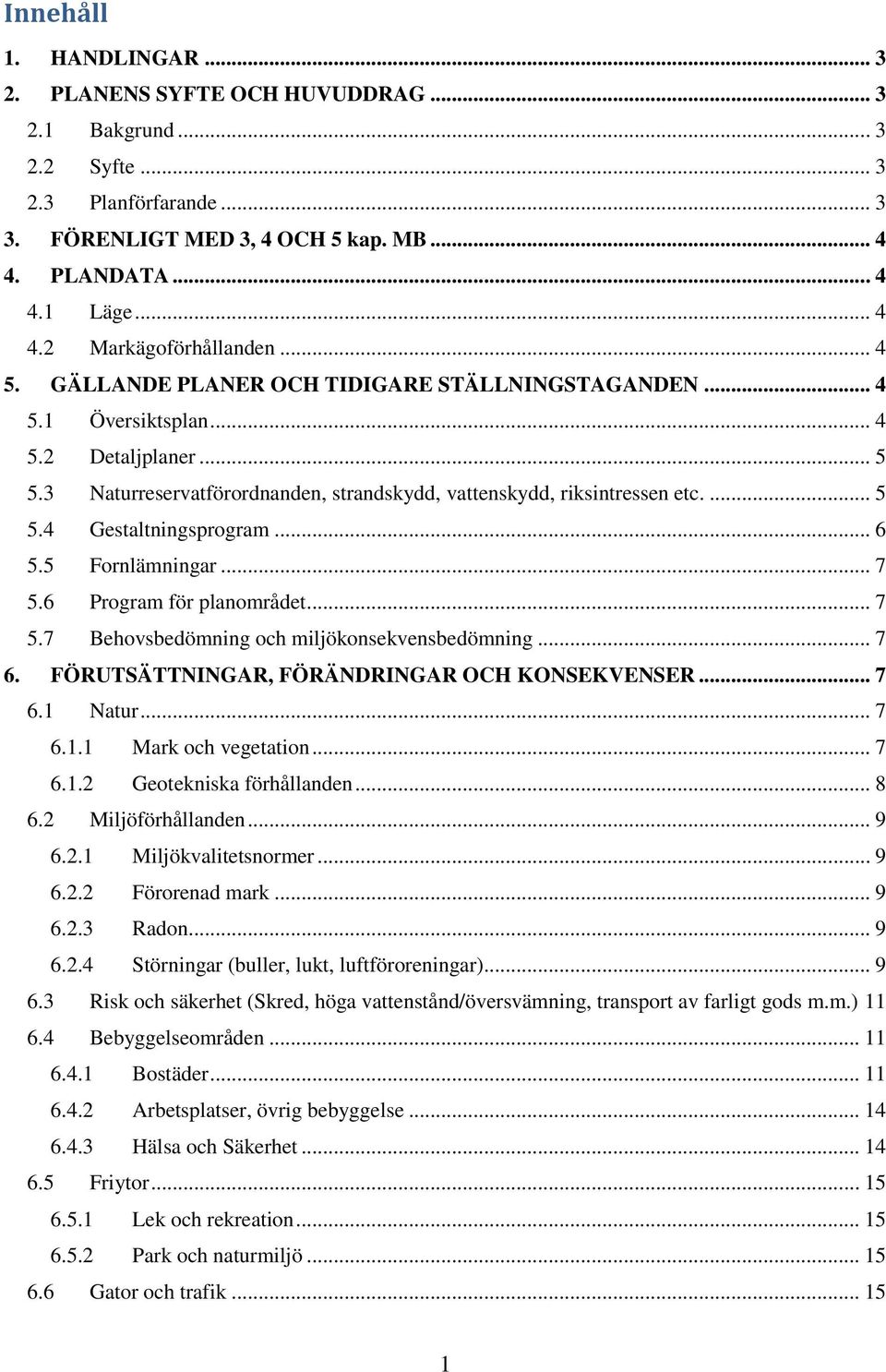 .. 6 5.5 Fornlämningar... 7 5.6 Program för planområdet... 7 5.7 Behovsbedömning och miljökonsekvensbedömning... 7 6. FÖRUTSÄTTNINGAR, FÖRÄNDRINGAR OCH KONSEKVENSER... 7 6.1 Natur... 7 6.1.1 Mark och vegetation.