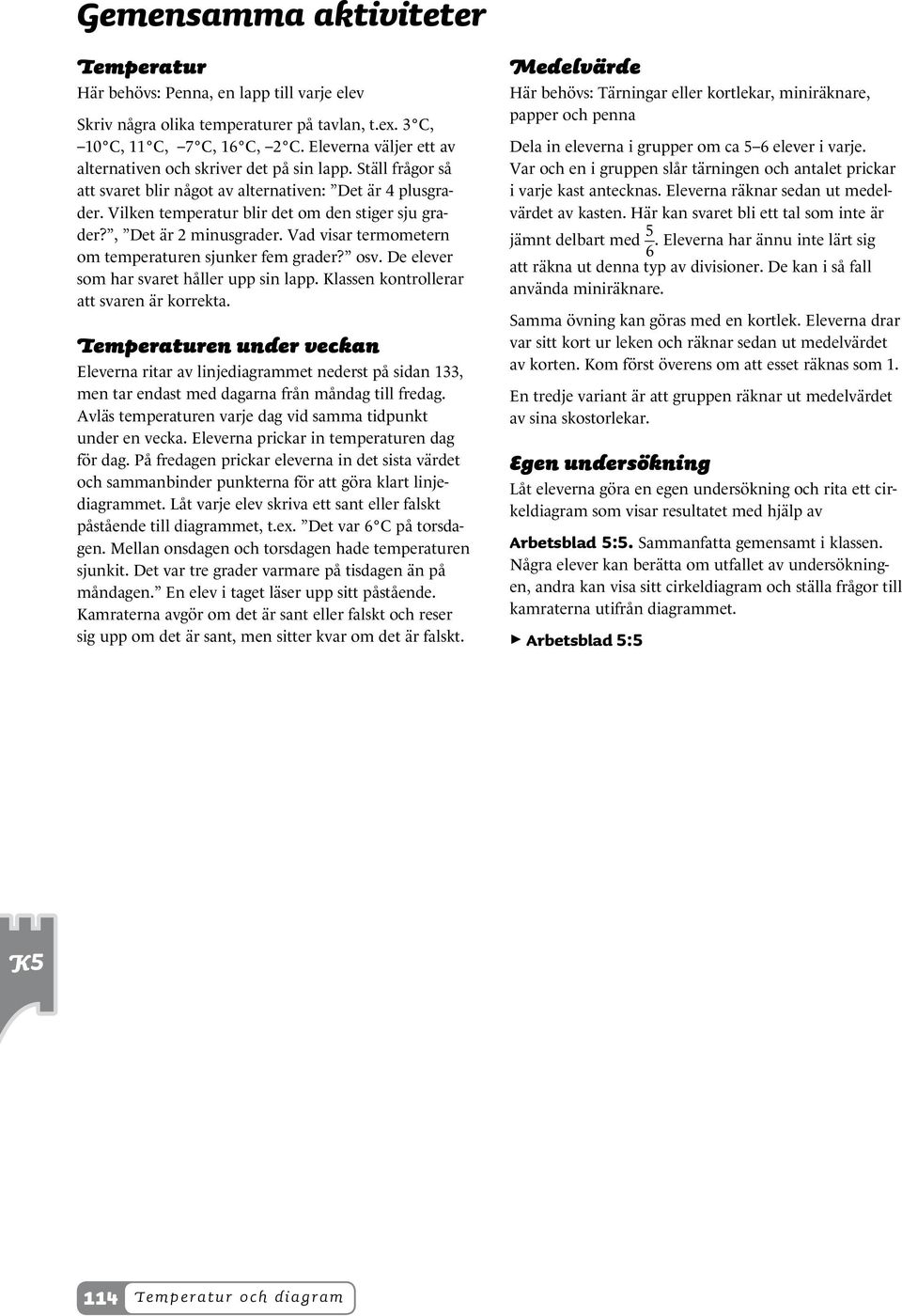 , Det är minusgrader. Vad visar termometern om temperaturen sjunker fem grader? osv. De elever som har svaret håller upp sin lapp. Klassen kontrollerar att svaren är korrekta.