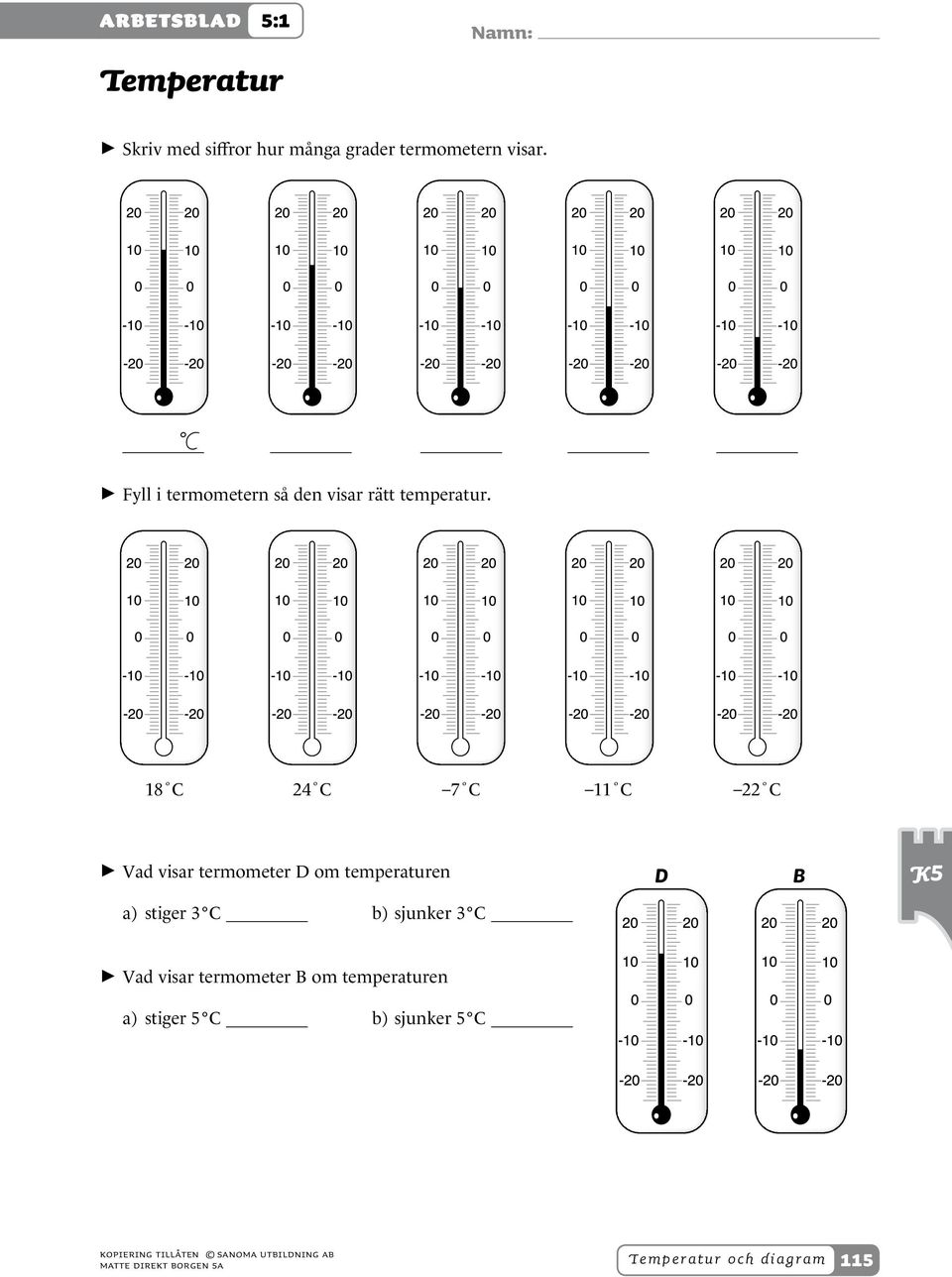 8 C C 7 C C C > > Vad visar termometer D om temperaturen D B a) stiger 3 C b) sjunker 3 C > > Vad