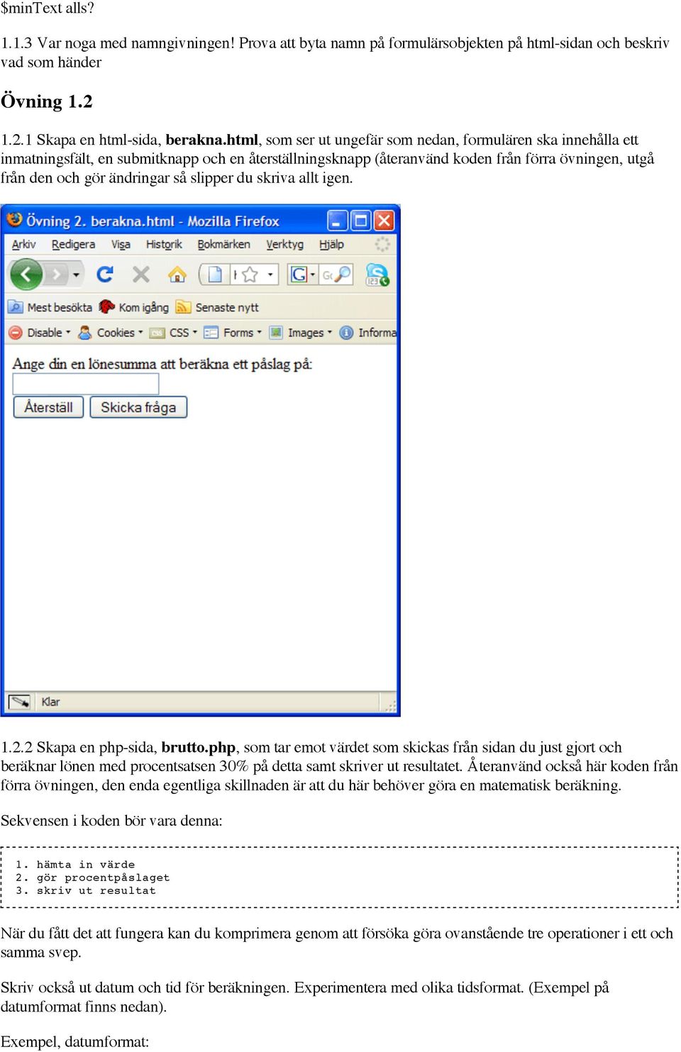 slipper du skriva allt igen. 1.2.2 Skapa en php-sida, brutto.php, som tar emot värdet som skickas från sidan du just gjort och beräknar lönen med procentsatsen 30% på detta samt skriver ut resultatet.