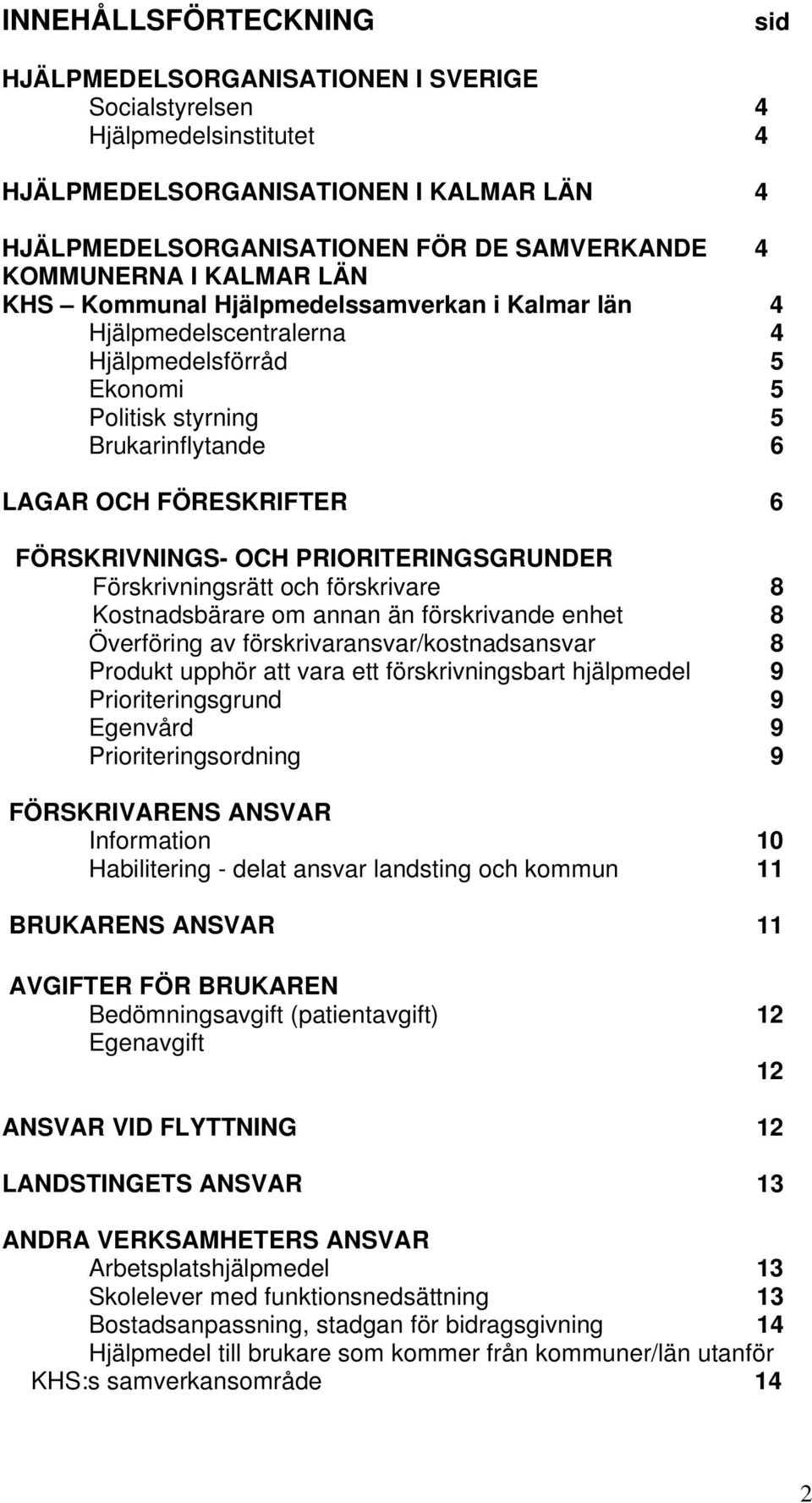 FÖRSKRIVNINGS- OCH PRIORITERINGSGRUNDER Förskrivningsrätt och förskrivare 8 Kostnadsbärare om annan än förskrivande enhet 8 Överföring av förskrivaransvar/kostnadsansvar 8 Produkt upphör att vara ett