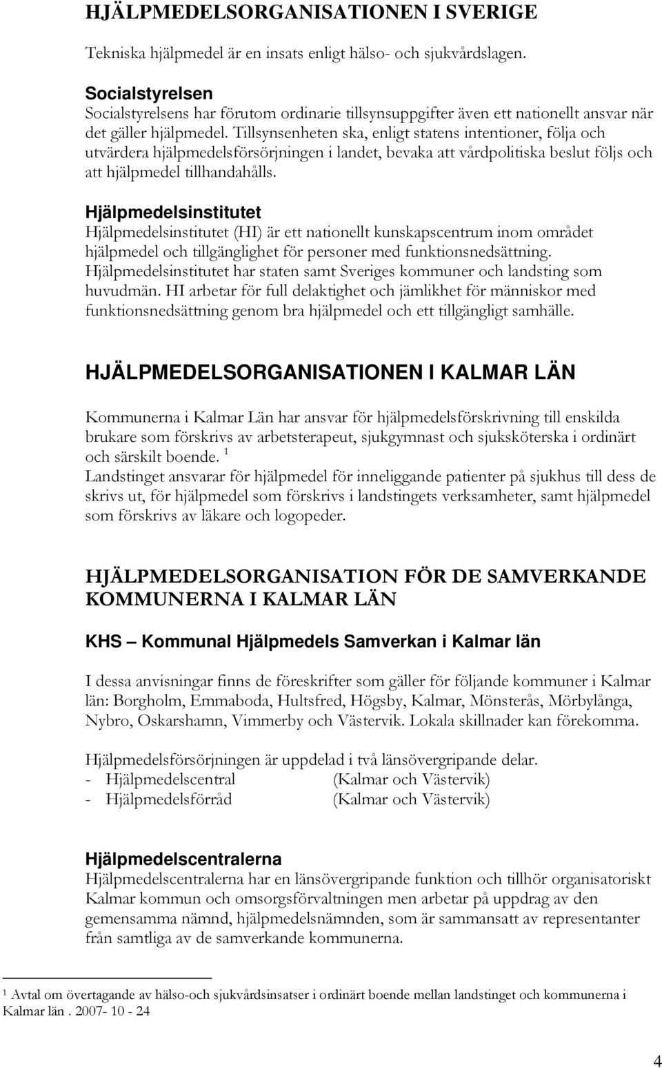 Tillsynsenheten ska, enligt statens intentioner, följa och utvärdera hjälpmedelsförsörjningen i landet, bevaka att vårdpolitiska beslut följs och att hjälpmedel tillhandahålls.