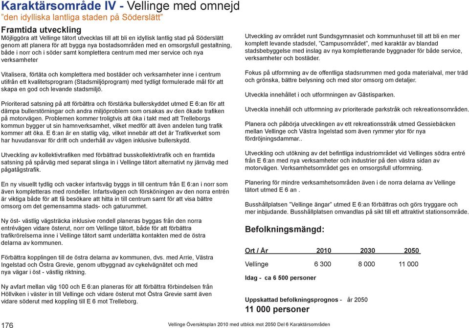 komplettera med bostäder och verksamheter inne i centrum utifrån ett kvalitetsprogram (Stadsmiljöprogram) med tydligt formulerade mål för att skapa en god och levande stadsmiljö.