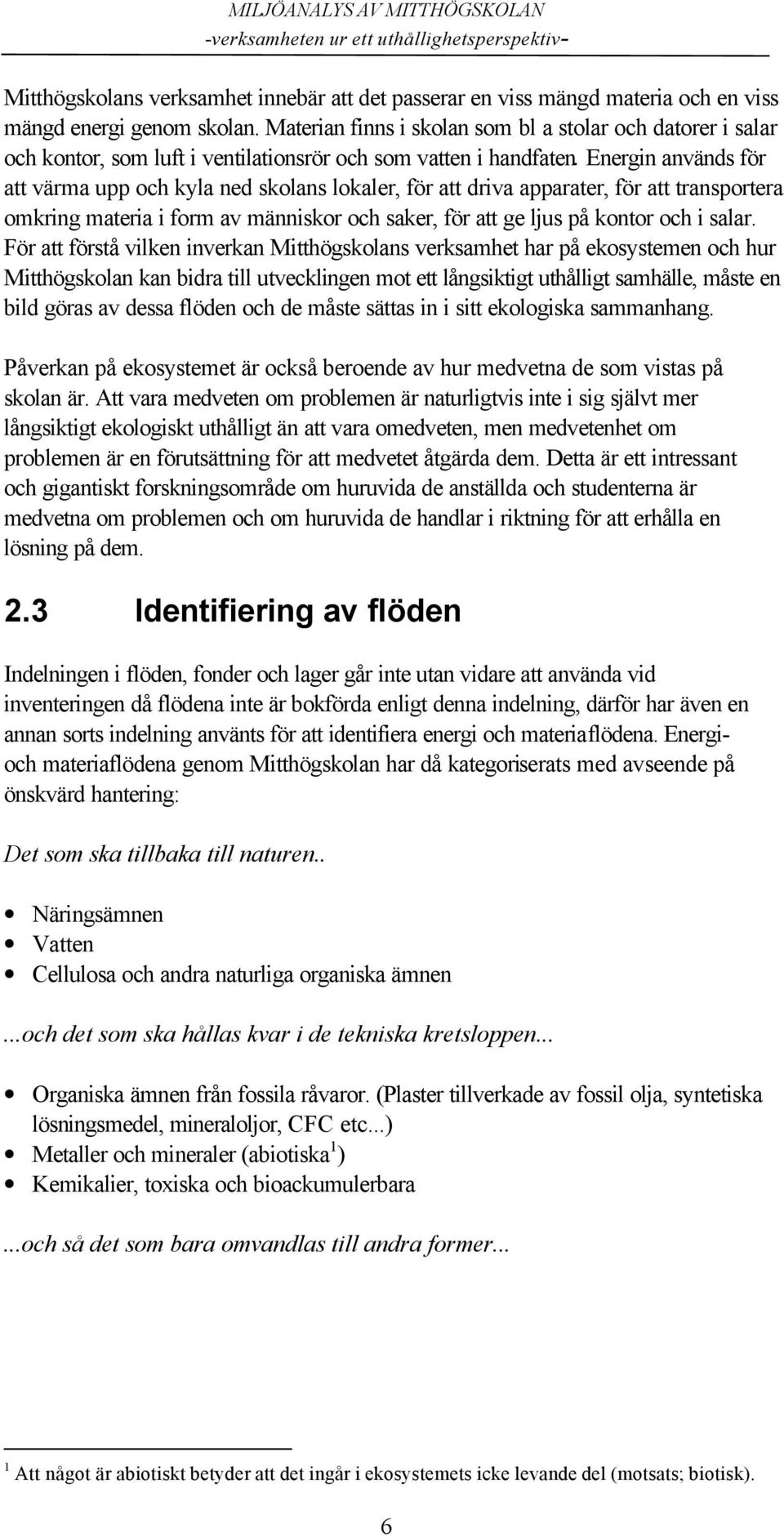 Energin används för att värma upp och kyla ned skolans lokaler, för att driva apparater, för att transportera omkring materia i form av människor och saker, för att ge ljus på kontor och i salar.