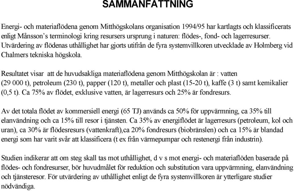 Resultatet visar att de huvudsakliga materiaflödena genom Mitthögskolan är : vatten (29 000 t), petroleum (230 t), papper (120 t), metaller och plast (15-20 t), kaffe (3 t) samt kemikalier (0,5 t).