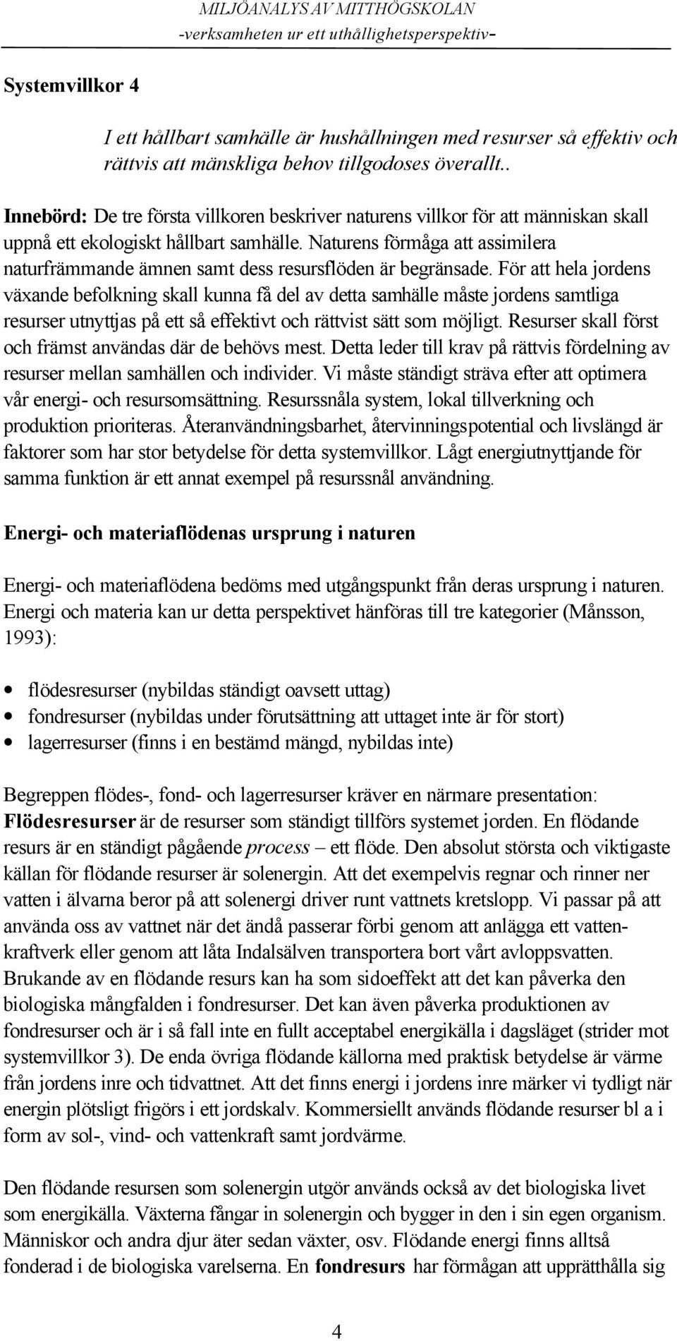 Naturens förmåga att assimilera naturfrämmande ämnen samt dess resursflöden är begränsade.