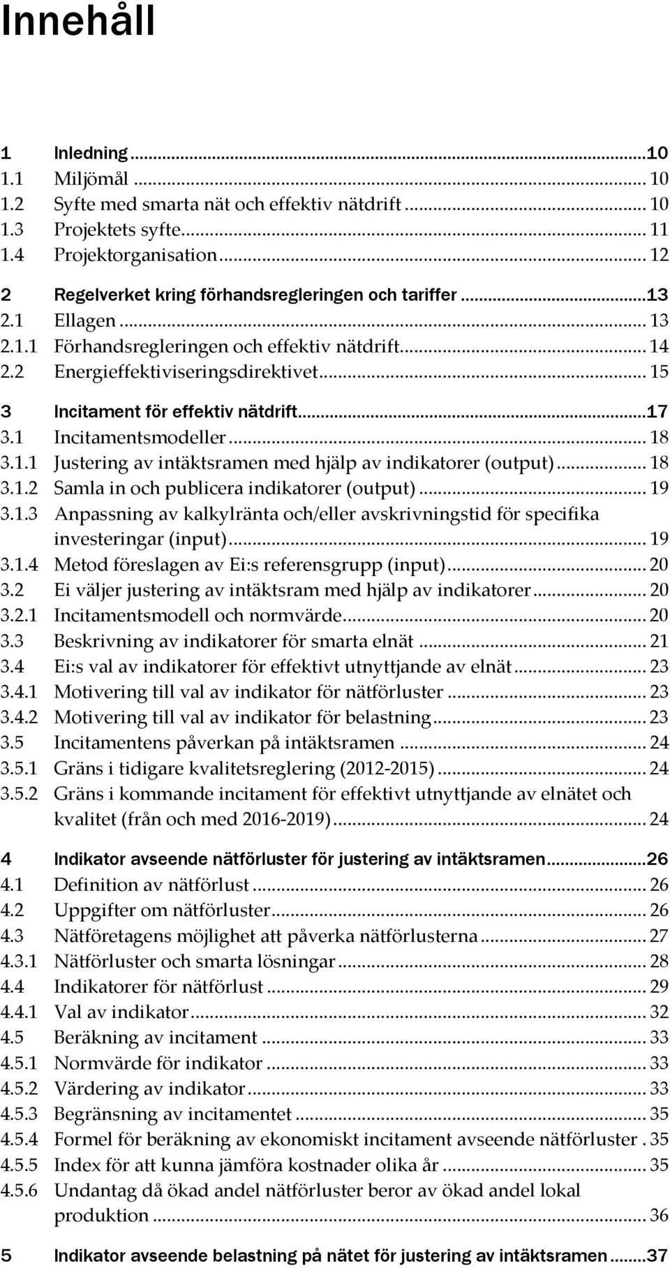 .. 15 3 Incitament för effektiv nätdrift...17 3.1 Incitamentsmodeller... 18 3.1.1 Justering av intäktsramen med hjälp av indikatorer (output)... 18 3.1.2 Samla in och publicera indikatorer (output).