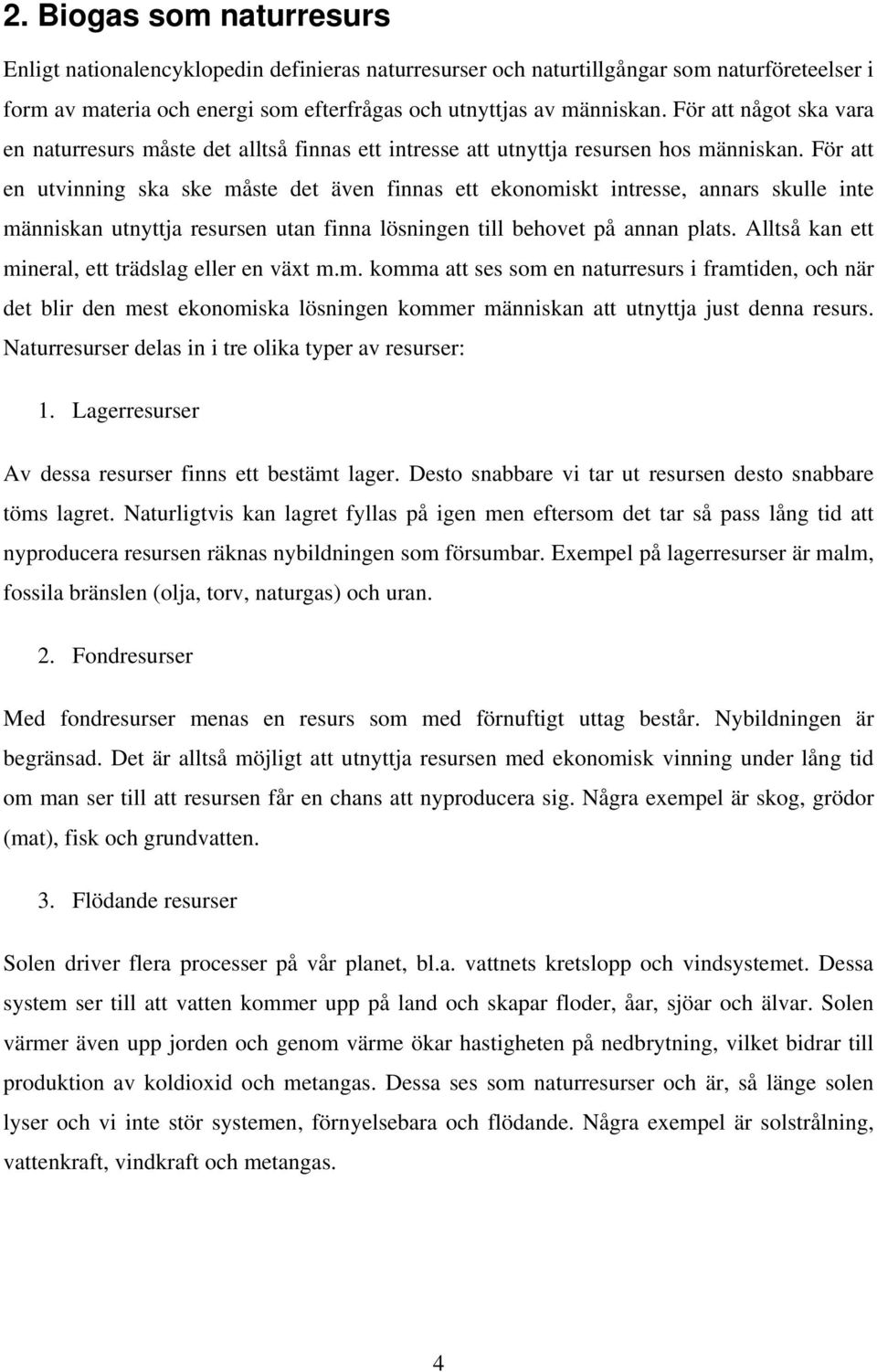 För att en utvinning ska ske måste det även finnas ett ekonomiskt intresse, annars skulle inte människan utnyttja resursen utan finna lösningen till behovet på annan plats.