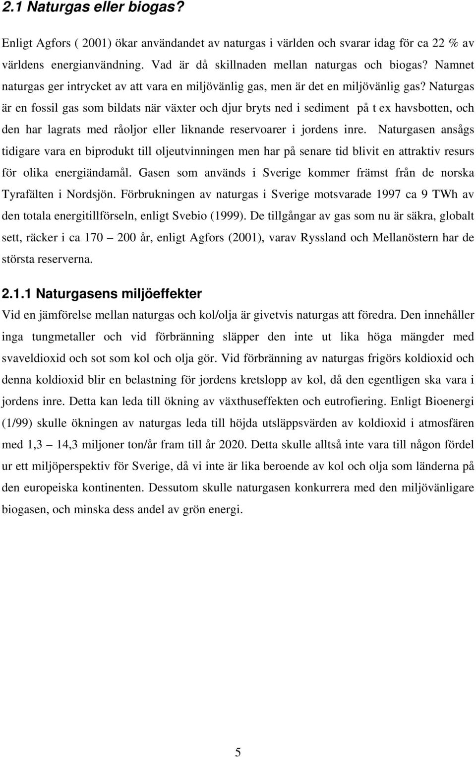 Naturgas är en fossil gas som bildats när växter och djur bryts ned i sediment på t ex havsbotten, och den har lagrats med råoljor eller liknande reservoarer i jordens inre.