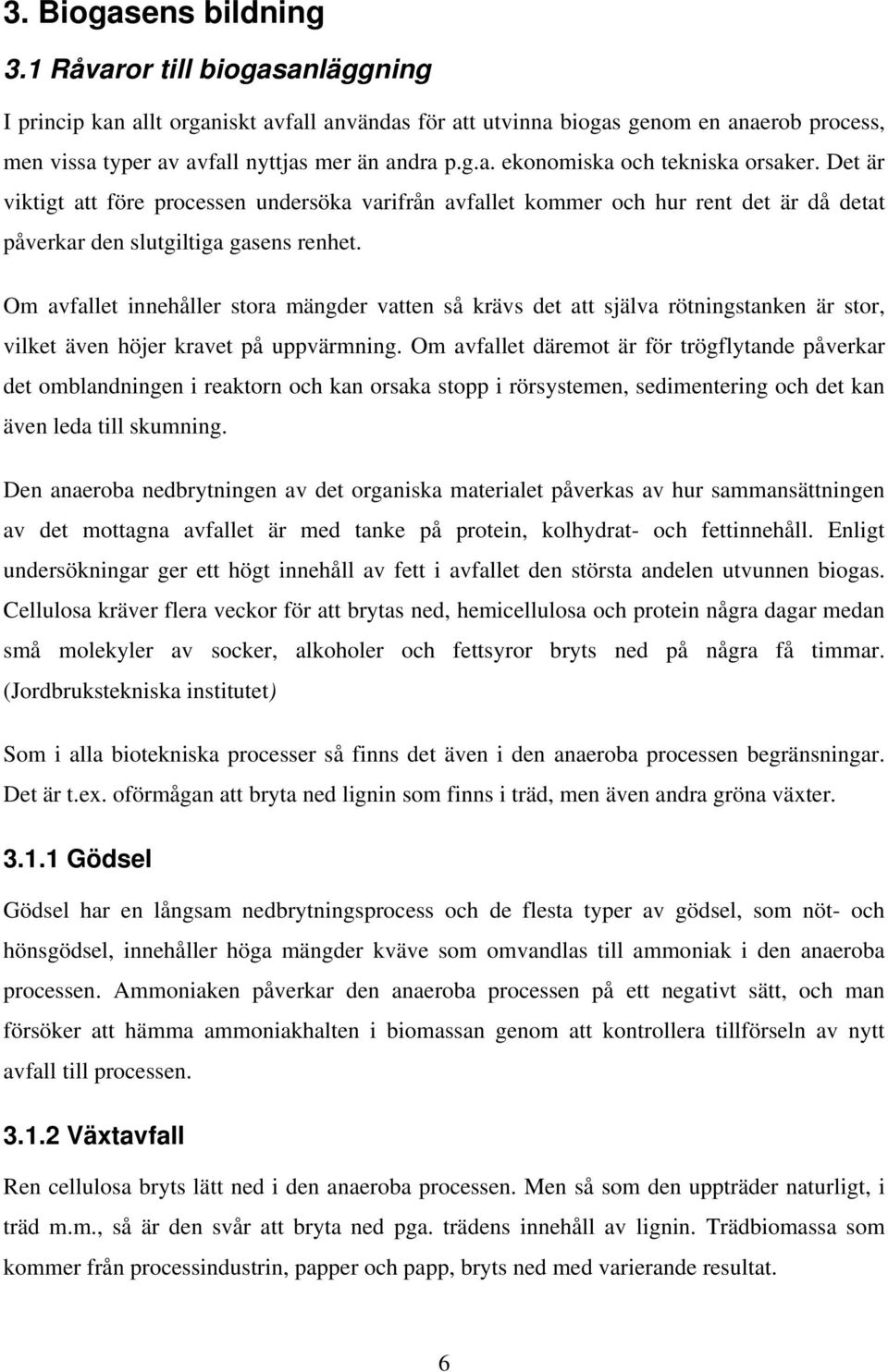 Om avfallet innehåller stora mängder vatten så krävs det att själva rötningstanken är stor, vilket även höjer kravet på uppvärmning.