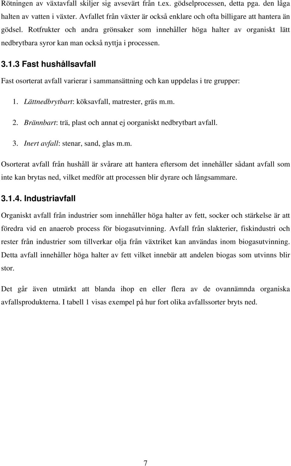 3 Fast hushållsavfall Fast osorterat avfall varierar i sammansättning och kan uppdelas i tre grupper: 1. Lättnedbrytbart: köksavfall, matrester, gräs m.m. 2.