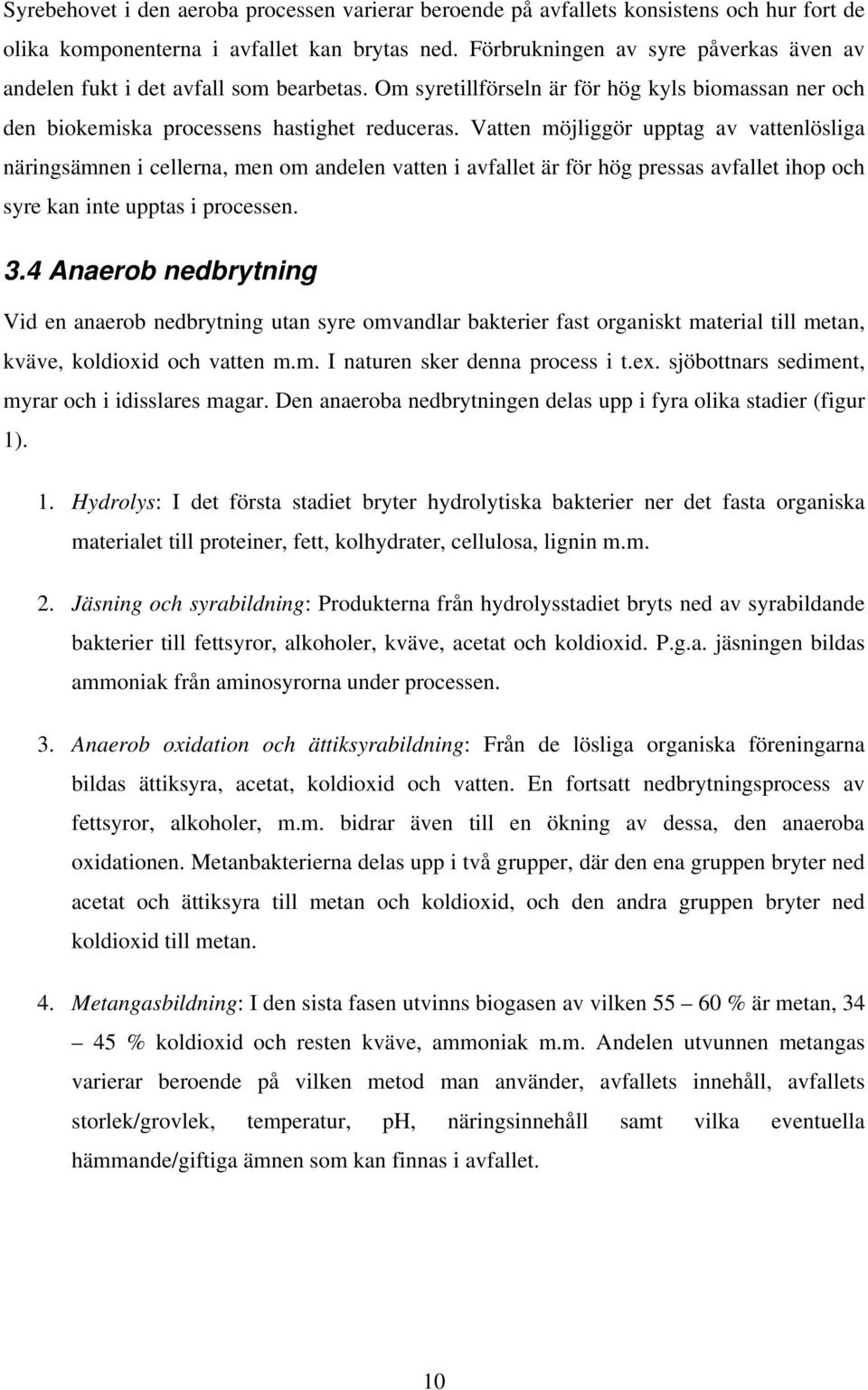 Vatten möjliggör upptag av vattenlösliga näringsämnen i cellerna, men om andelen vatten i avfallet är för hög pressas avfallet ihop och syre kan inte upptas i processen. 3.