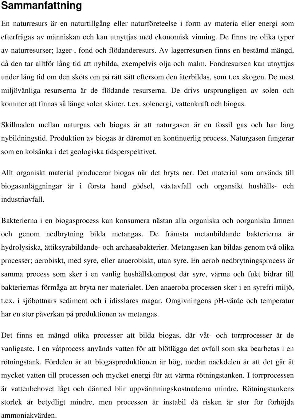 Fondresursen kan utnyttjas under lång tid om den sköts om på rätt sätt eftersom den återbildas, som t.ex skogen. De mest miljövänliga resurserna är de flödande resurserna.