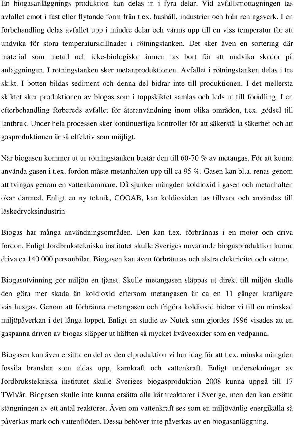 Det sker även en sortering där material som metall och icke-biologiska ämnen tas bort för att undvika skador på anläggningen. I rötningstanken sker metanproduktionen.