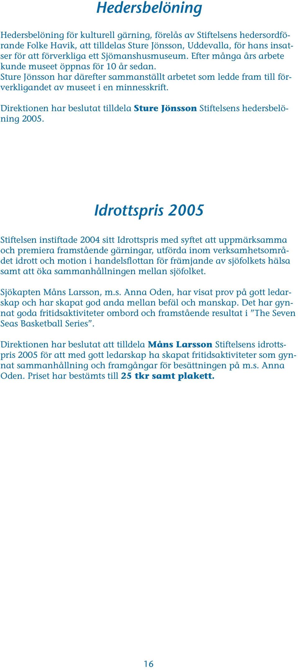 Direktionen har beslutat tilldela Sture Jönsson Stiftelsens hedersbelöning 2005.