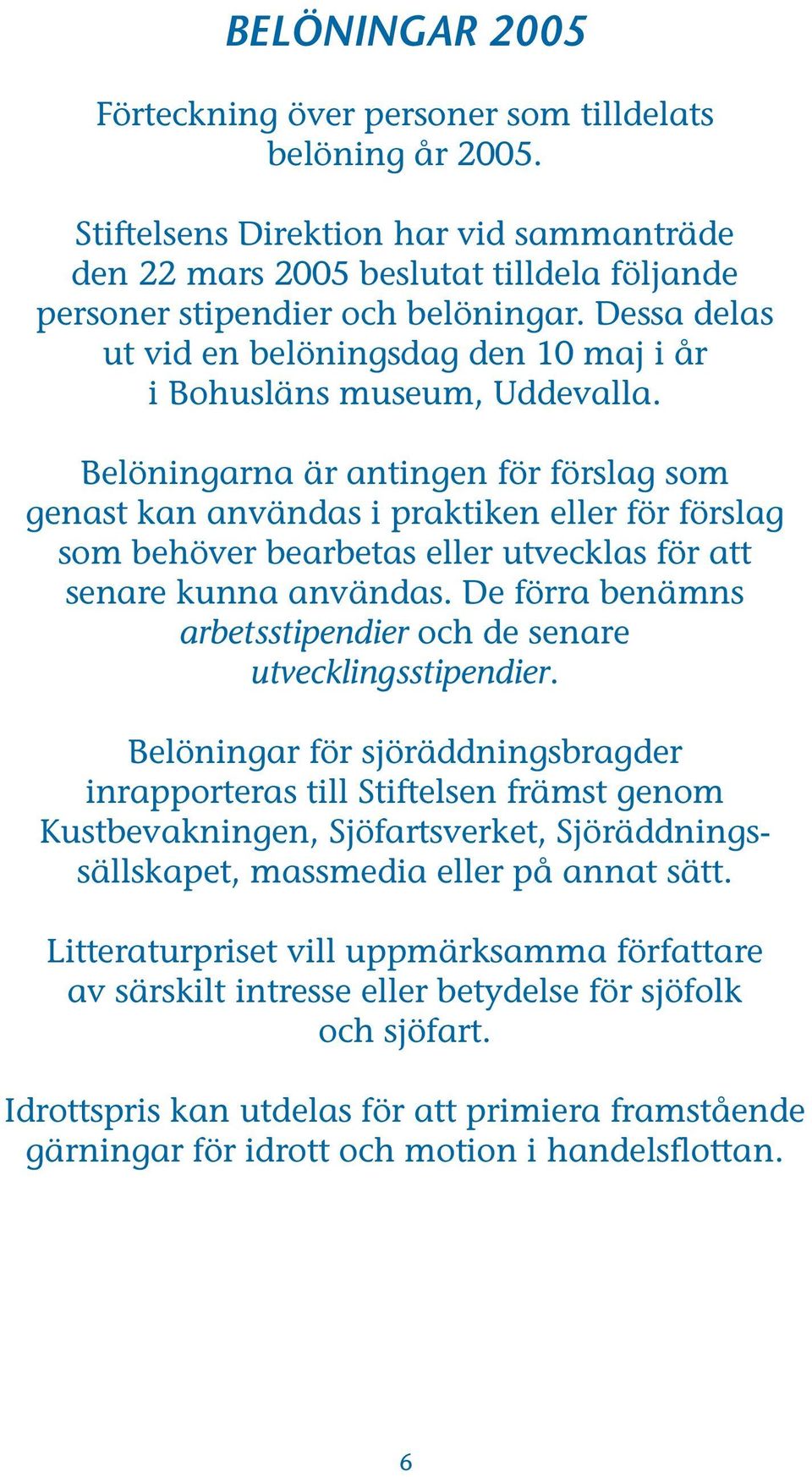 Belöningarna är antingen för förslag som genast kan användas i praktiken eller för förslag som behöver bearbetas eller utvecklas för att senare kunna användas.