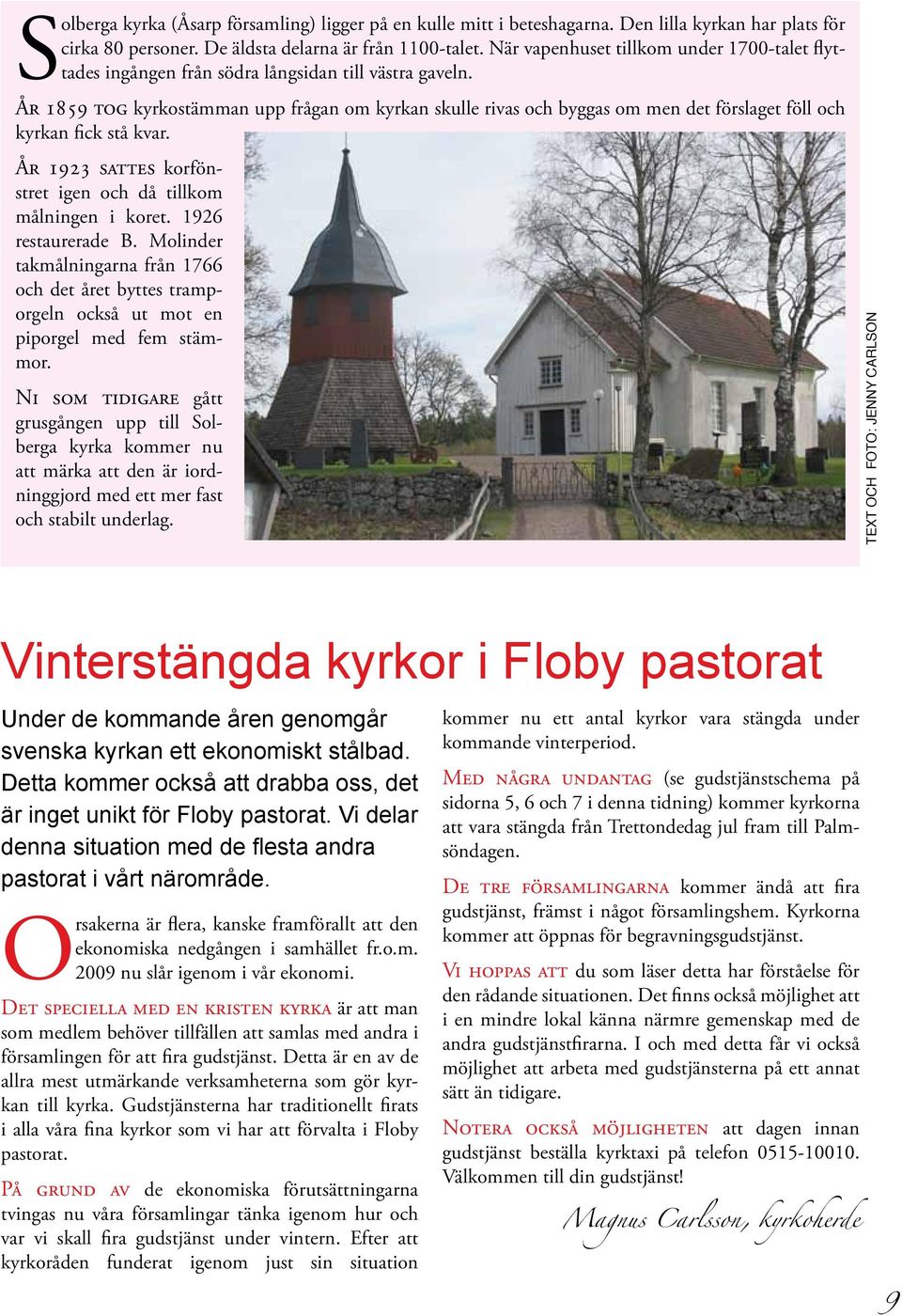 År 1859 tog kyrkostämman upp frågan om kyrkan skulle rivas och byggas om men det förslaget föll och kyrkan fick stå kvar. År 1923 sattes korfönstret igen och då tillkom målningen i koret.