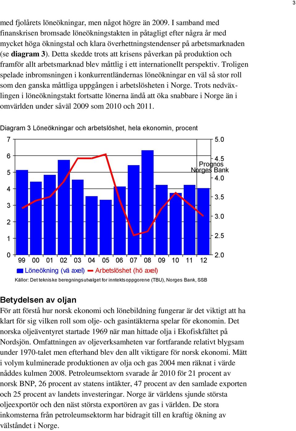 Detta skedde trots att krisens påverkan på produktion och framför allt arbetsmarknad blev måttlig i ett internationellt perspektiv.