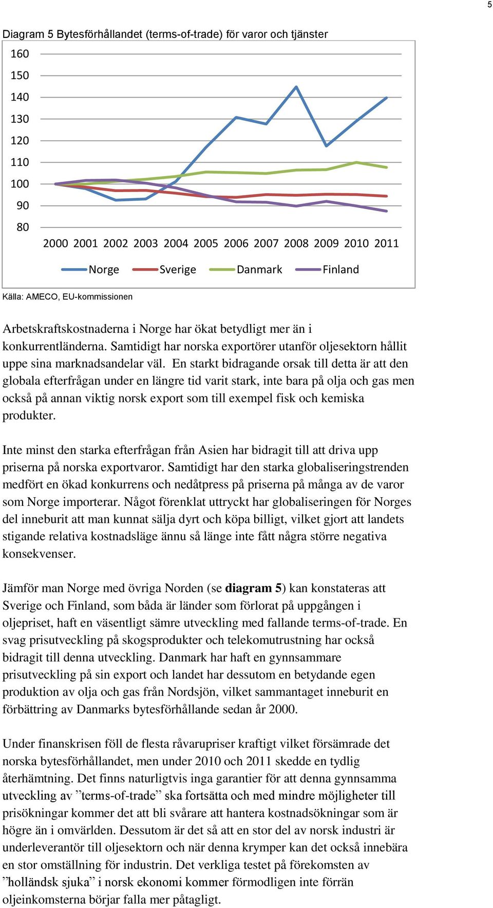 En starkt bidragande orsak till detta är att den globala efterfrågan under en längre tid varit stark, inte bara på olja och gas men också på annan viktig norsk export som till exempel fisk och