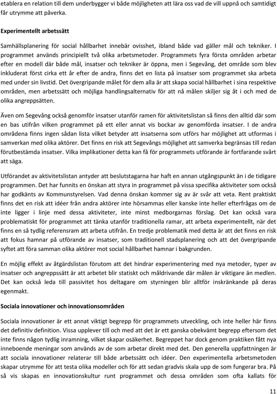 Programmets fyra första områden arbetar efter en modell där både mål, insatser och tekniker är öppna, men i Segevång, det område som blev inkluderat först cirka ett år efter de andra, finns det en