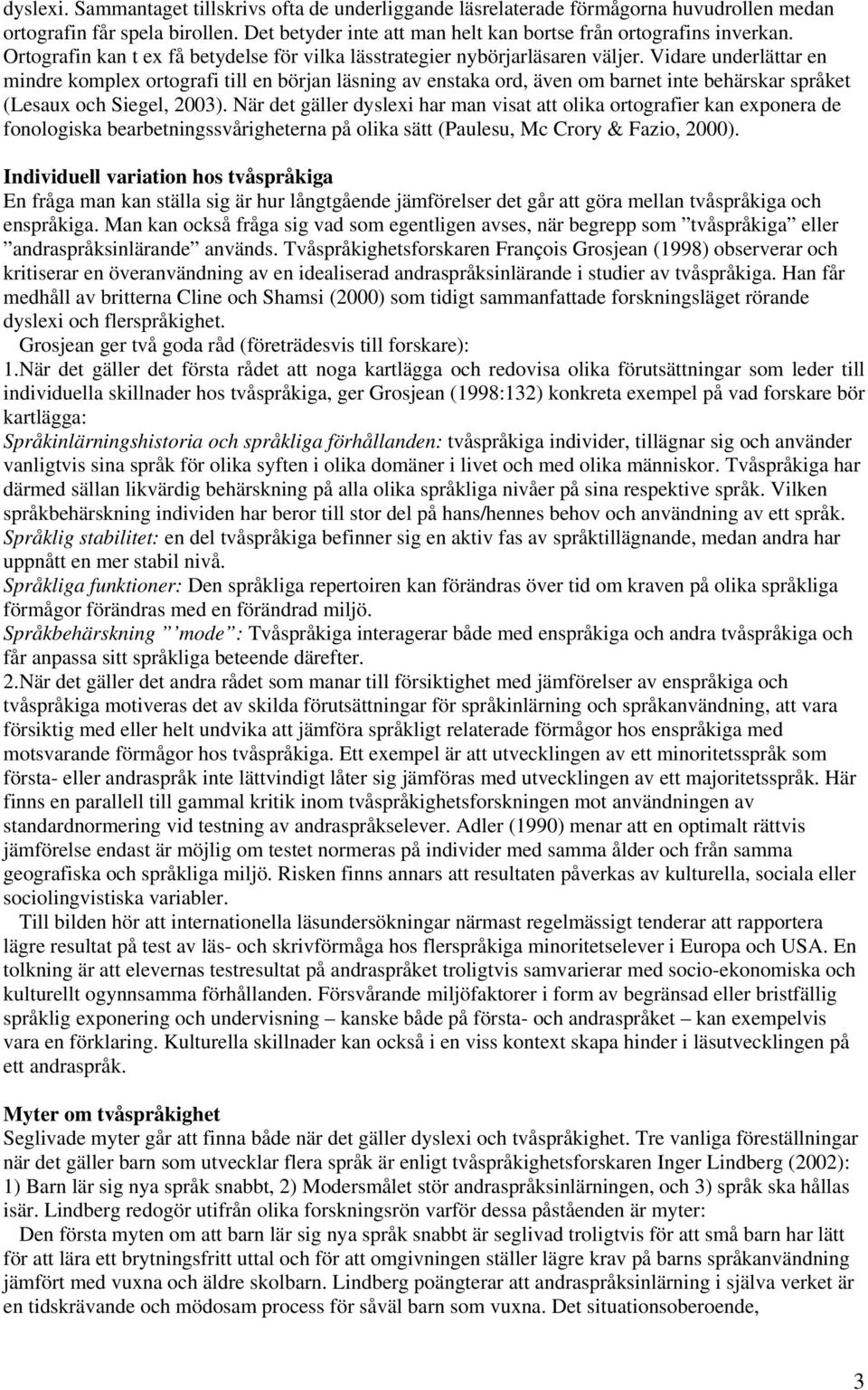 Vidare underlättar en mindre komplex ortografi till en början läsning av enstaka ord, även om barnet inte behärskar språket (Lesaux och Siegel, 2003).