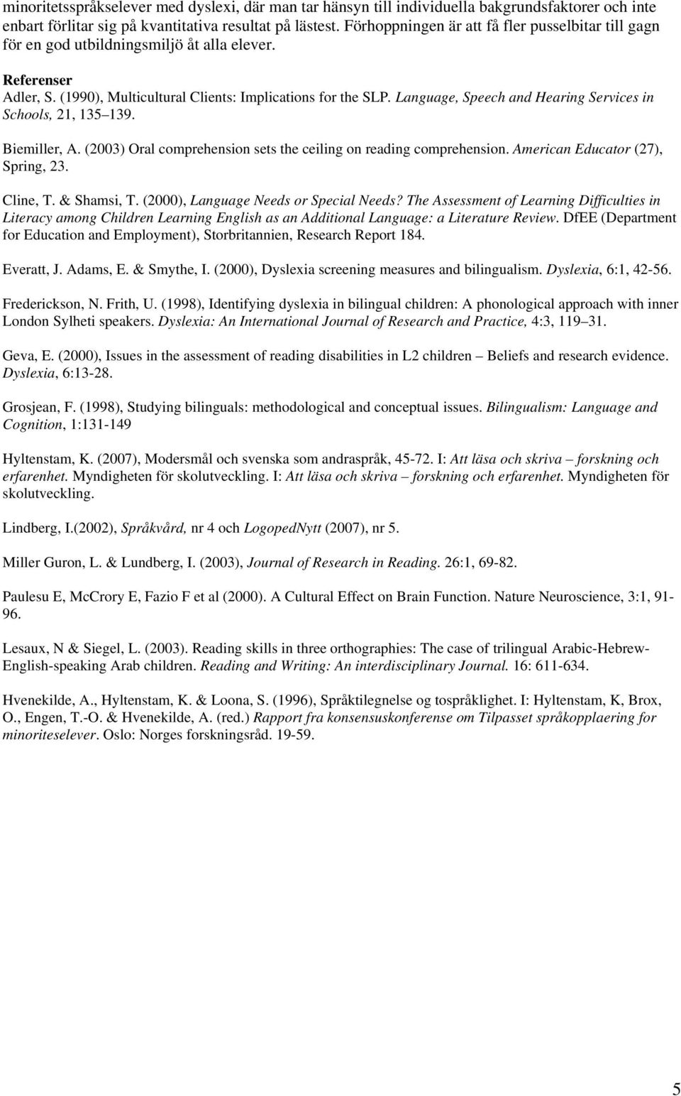 Language, Speech and Hearing Services in Schools, 21, 135 139. Biemiller, A. (2003) Oral comprehension sets the ceiling on reading comprehension. American Educator (27), Spring, 23. Cline, T.