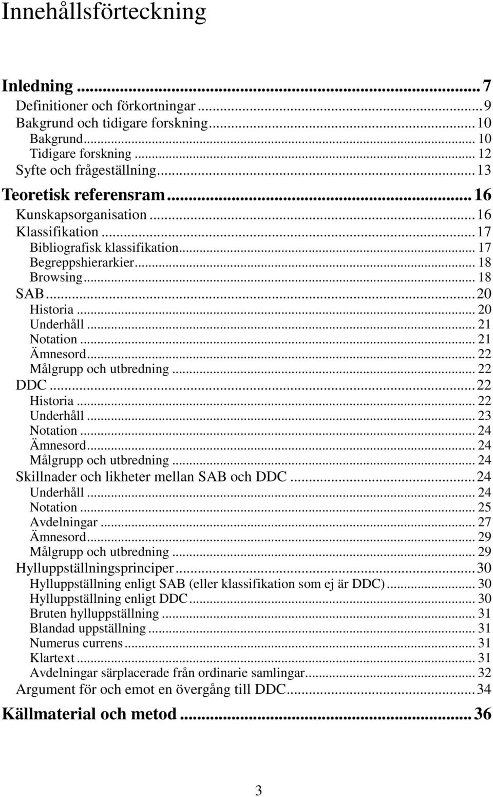 .. 22 Målgrupp och utbredning... 22 DDC...22 Historia... 22 Underhåll... 23 Notation... 24 Ämnesord... 24 Målgrupp och utbredning... 24 Skillnader och likheter mellan SAB och DDC...24 Underhåll.