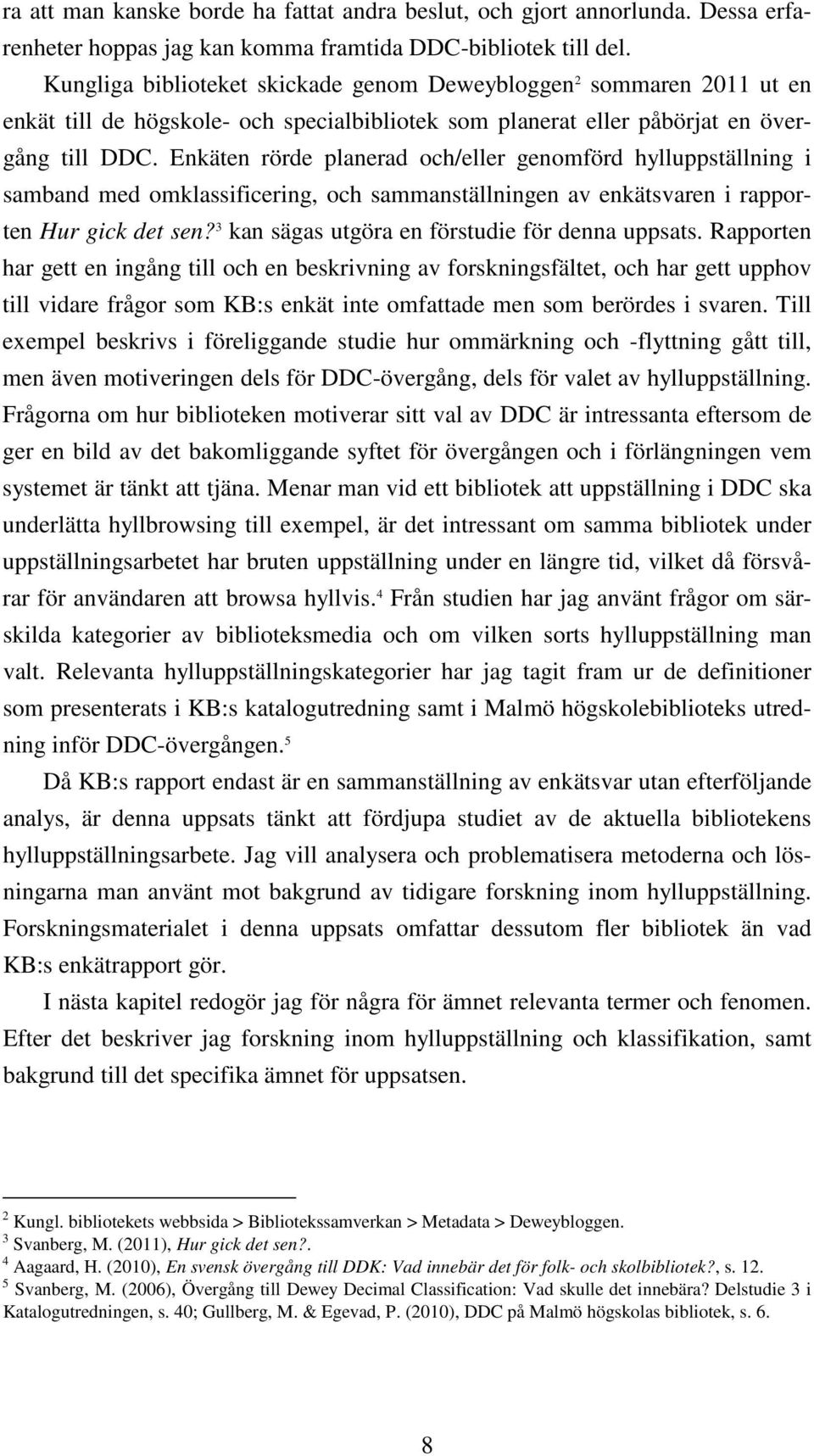 Enkäten rörde planerad och/eller genomförd hylluppställning i samband med omklassificering, och sammanställningen av enkätsvaren i rapporten Hur gick det sen?