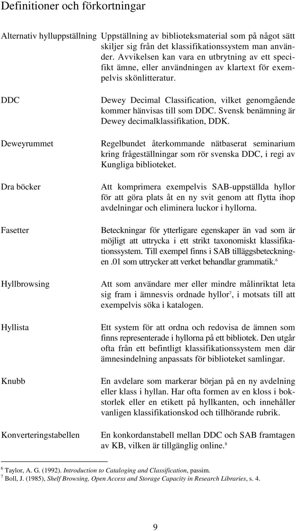 DDC Deweyrummet Dra böcker Fasetter Hyllbrowsing Hyllista Knubb Konverteringstabellen Dewey Decimal Classification, vilket genomgående kommer hänvisas till som DDC.