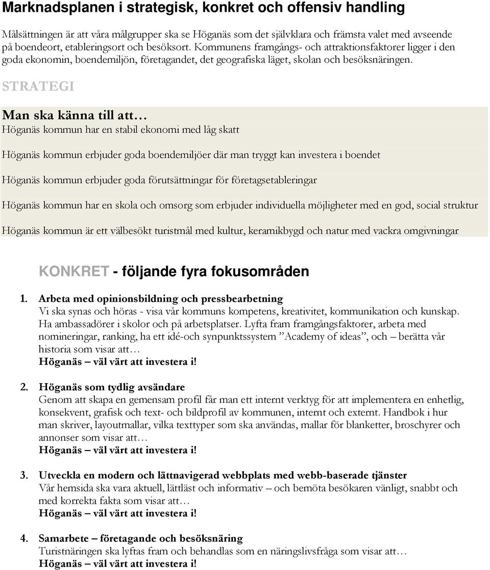 STRATEGI Man ska känna till att Höganäs kommun har en stabil ekonomi med låg skatt Höganäs kommun erbjuder goda boendemiljöer där man tryggt kan investera i boendet Höganäs kommun erbjuder goda