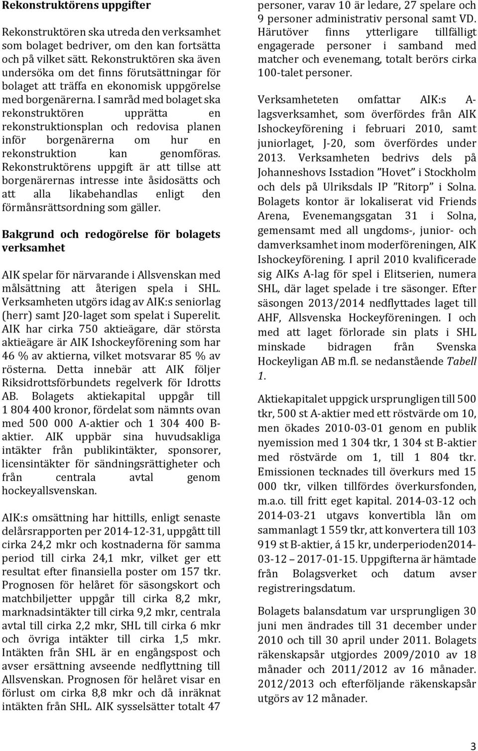 I samråd med bolaget ska rekonstruktören upprätta en rekonstruktionsplan och redovisa planen inför borgenärerna om hur en rekonstruktion kan genomföras.