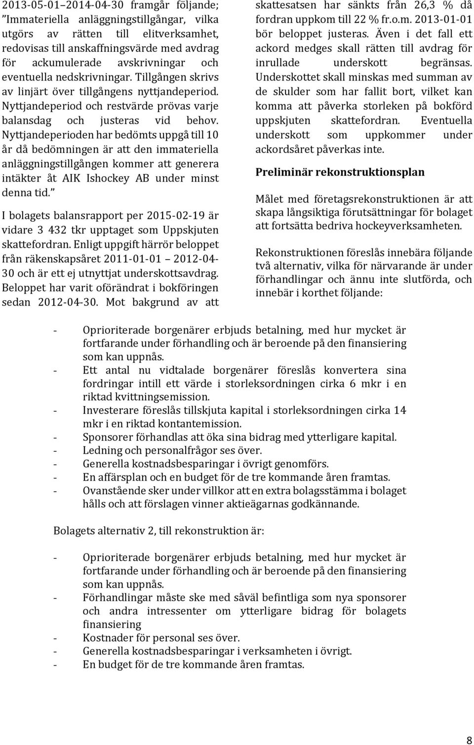 Nyttjandeperioden har bedömts uppgå till 10 år då bedömningen är att den immateriella anläggningstillgången kommer att generera intäkter åt AIK Ishockey AB under minst denna tid.