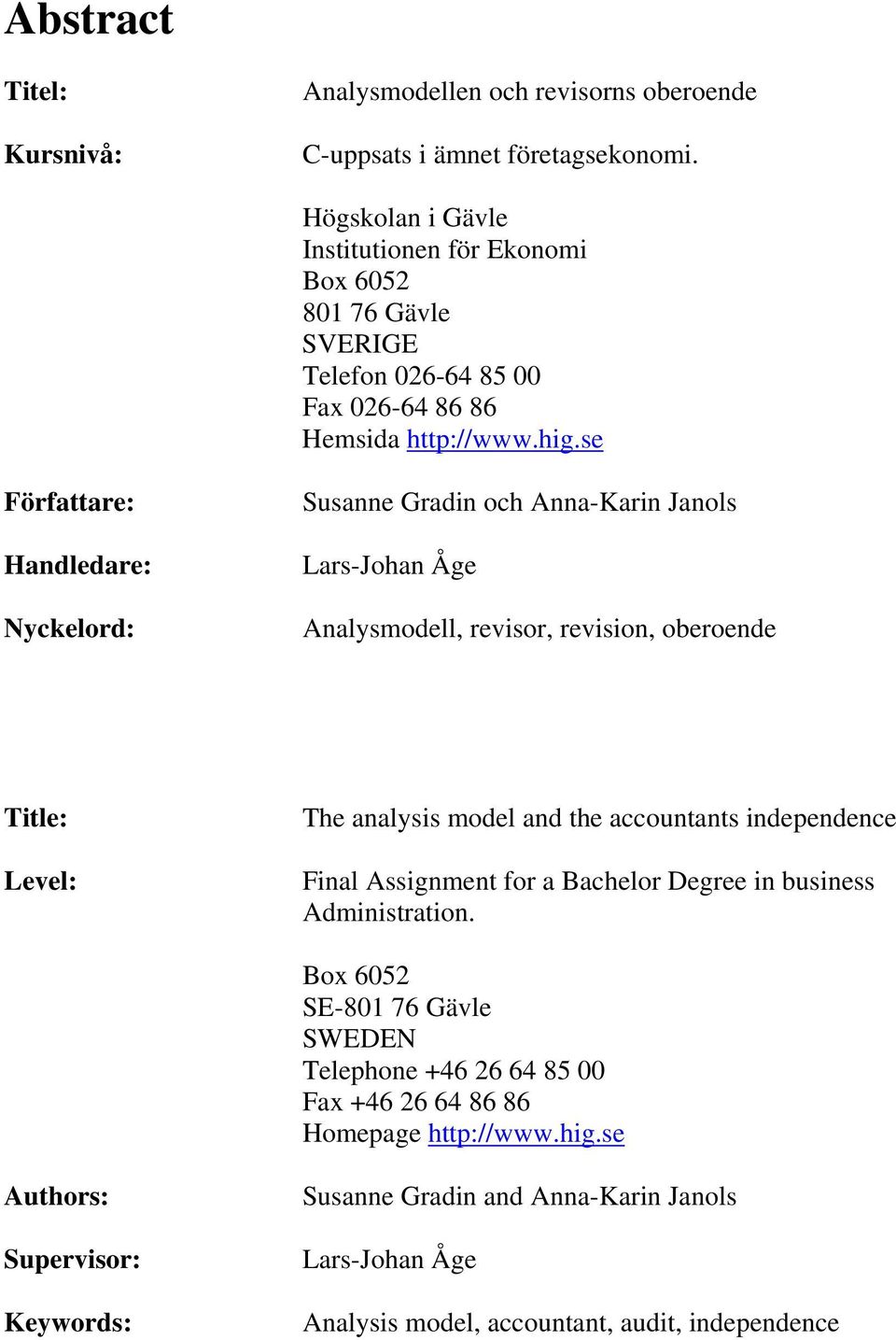 se Författare: Handledare: Nyckelord: Susanne Gradin och Anna-Karin Janols Lars-Johan Åge Analysmodell, revisor, revision, oberoende Title: Level: The analysis model and the