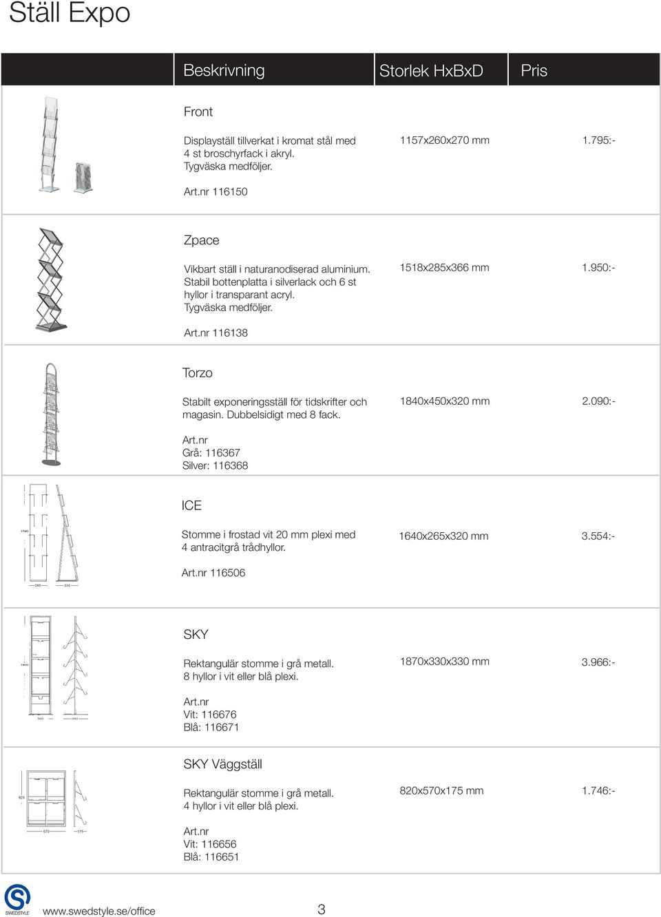 Dubbelsidigt med 8 fack. Art.nr Grå: 116367 Silver: 116368 1840x450x320 mm 820x570x175 mm 1.746:- 2.090:- ICE Stomme i frostad vit 20 mm plexi med 4 antracitgrå trådhyllor. 1640x265x320 mm 3.