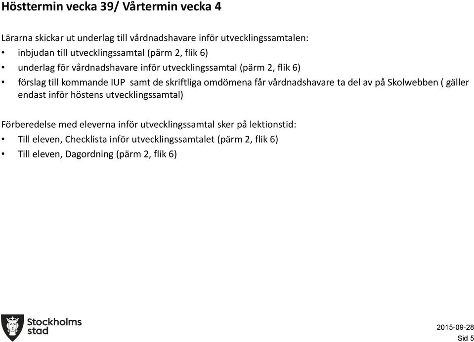 skriftliga mdömena får vårdnadshavare ta del av på Sklwebben ( gäller endast inför höstens utvecklingssamtal) Förberedelse med eleverna