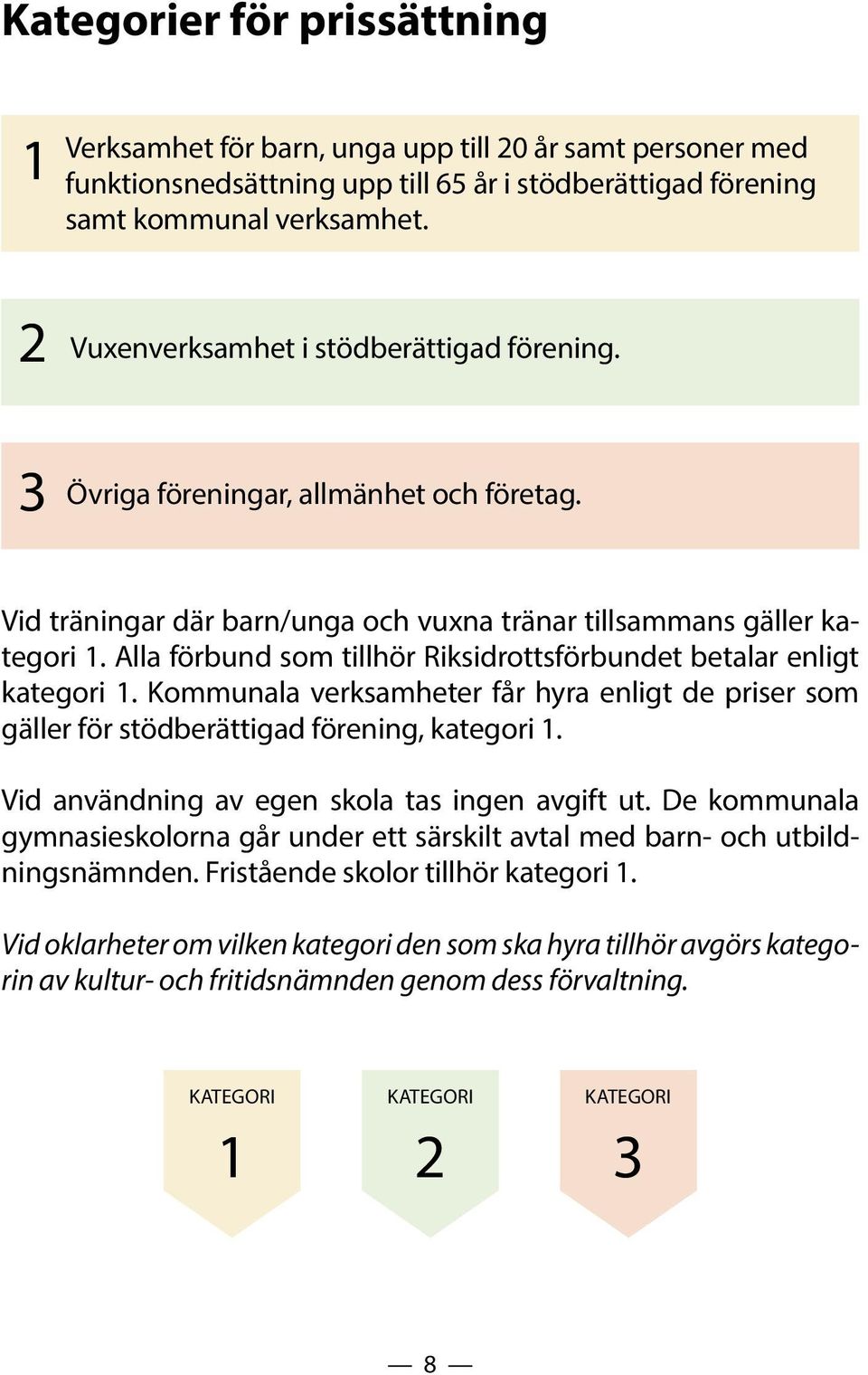 Alla förbund som tillhör Riksidrottsförbundet betalar enligt kategori 1. Kommunala verksamheter får hyra enligt de priser som gäller för stödberättigad förening, kategori 1.